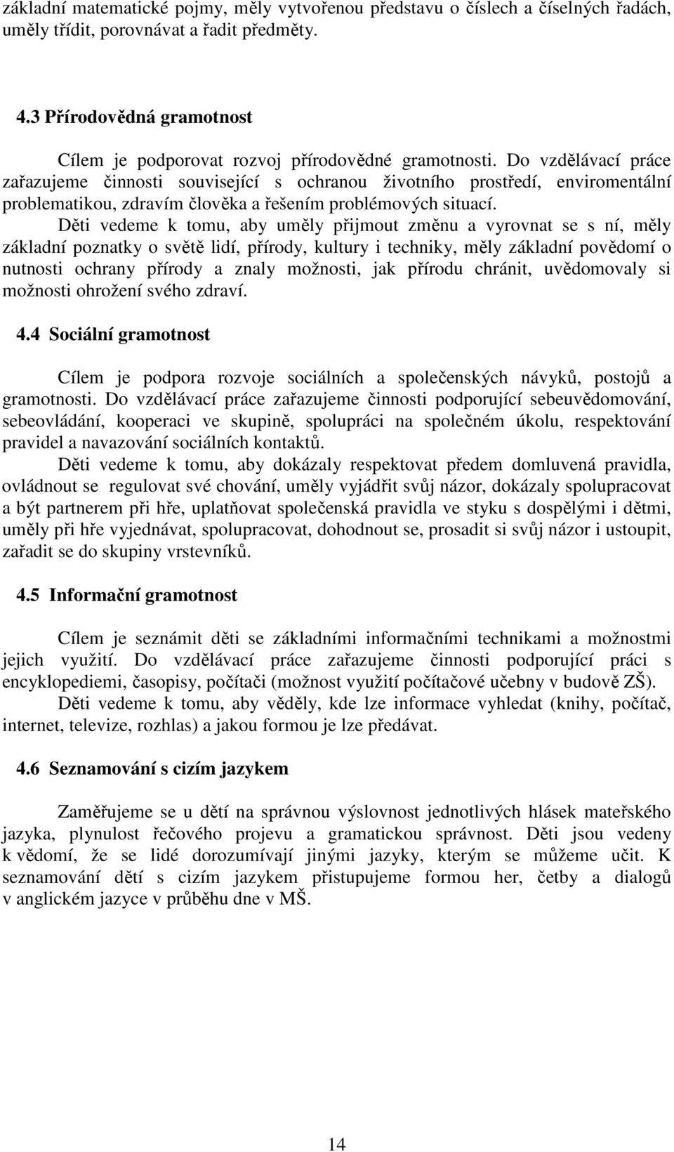 Do vzdělávací práce zařazujeme činnosti související s ochranou životního prostředí, enviromentální problematikou, zdravím člověka a řešením problémových situací.