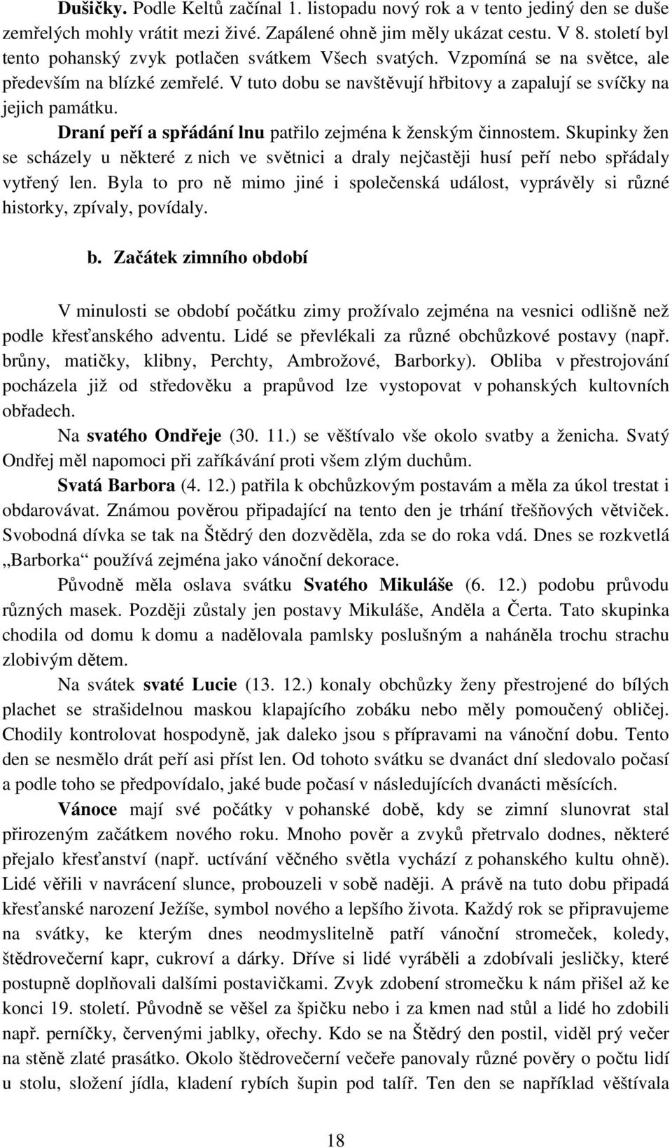 Draní peří a spřádání lnu patřilo zejména k ženským činnostem. Skupinky žen se scházely u některé z nich ve světnici a draly nejčastěji husí peří nebo spřádaly vytřený len.