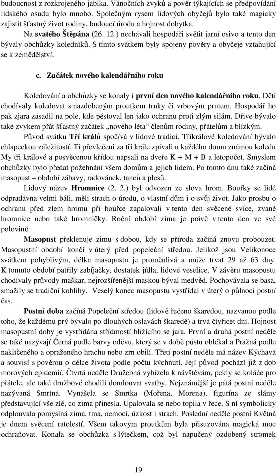 ) nechávali hospodáři světit jarní osivo a tento den bývaly obchůzky koledníků. S tímto svátkem byly spojeny pověry a obyčeje vztahující se k zemědělství. c.