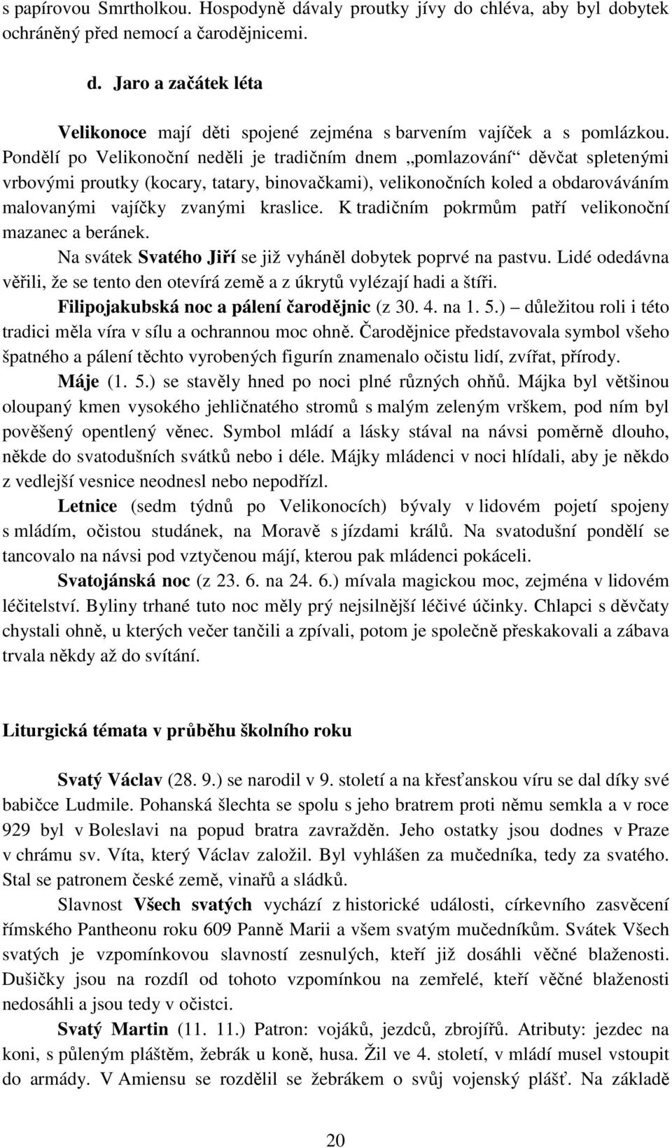 K tradičním pokrmům patří velikonoční mazanec a beránek. Na svátek Svatého Jiří se již vyháněl dobytek poprvé na pastvu.