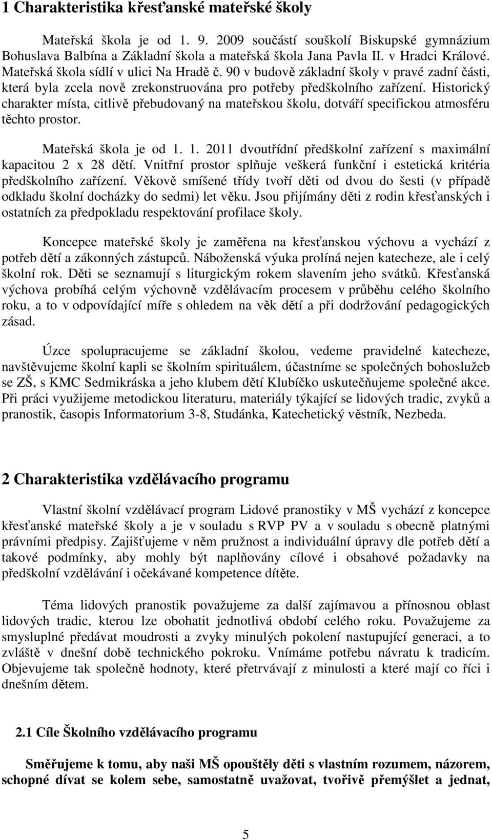 Historický charakter místa, citlivě přebudovaný na mateřskou školu, dotváří specifickou atmosféru těchto prostor. Mateřská škola je od 1.