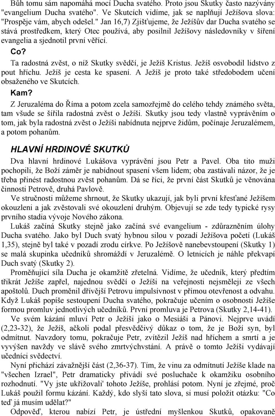 Ta radostná zvěst, o níž Skutky svědčí, je Ježíš Kristus. Ježíš osvobodil lidstvo z pout hříchu. Ježíš je cesta ke spasení. A Ježíš je proto také středobodem učení obsaženého ve Skutcích. Kam?