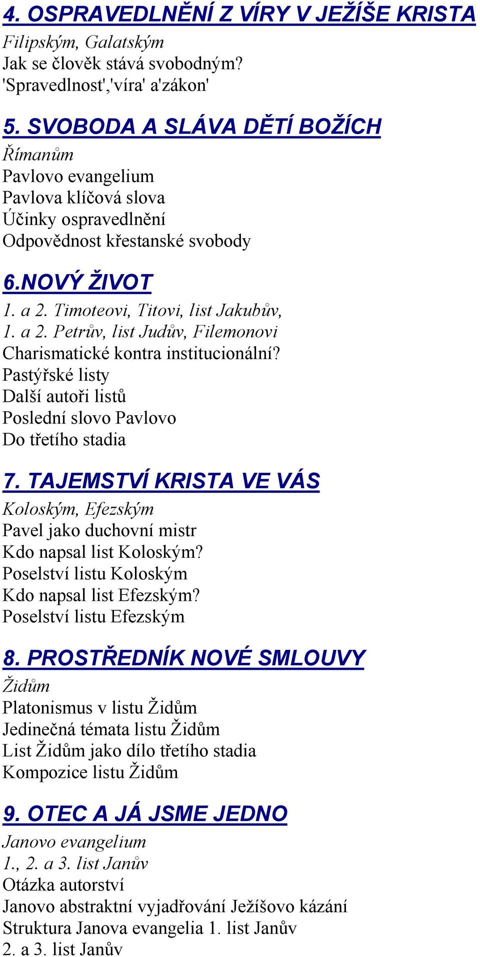 Timoteovi, Titovi, list Jakubův, 1. a 2. Petrův, list Judův, Filemonovi Charismatické kontra institucionální? Pastýřské listy Další autoři listů Poslední slovo Pavlovo Do třetího stadia 7.