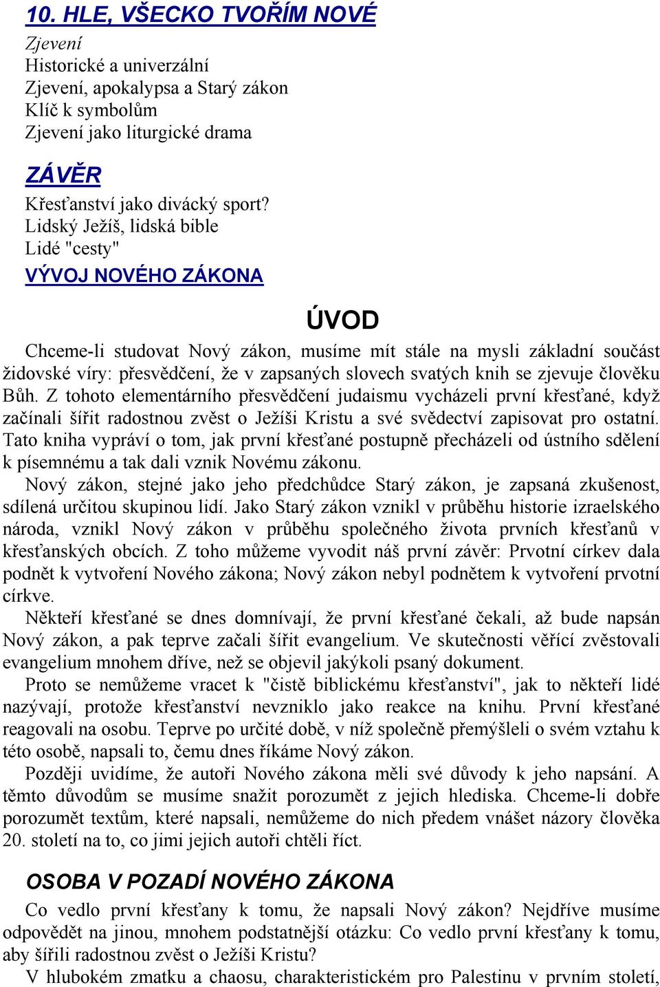 knih se zjevuje člověku Bůh. Z tohoto elementárního přesvědčení judaismu vycházeli první křesťané, když začínali šířit radostnou zvěst o Ježíši Kristu a své svědectví zapisovat pro ostatní.