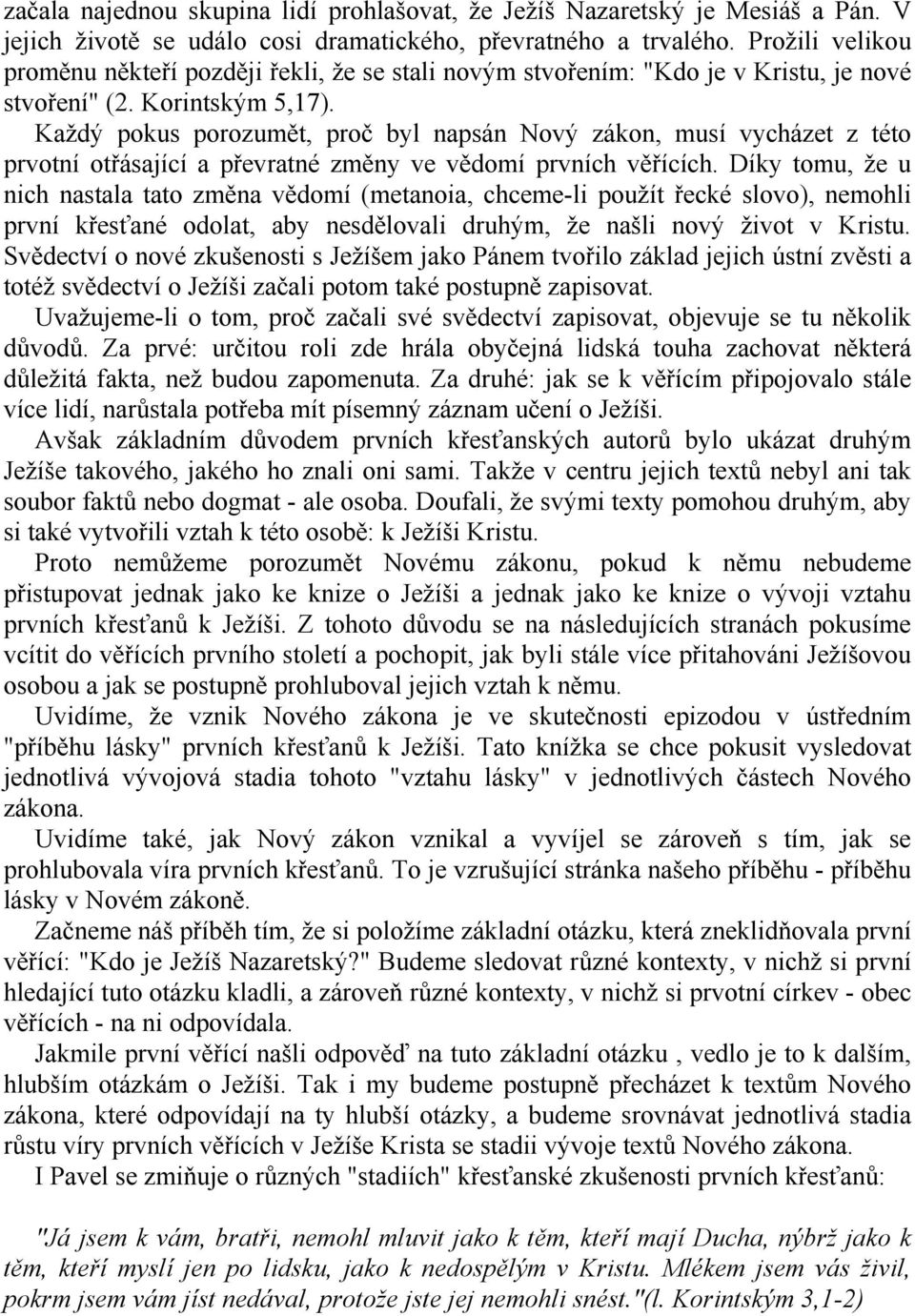 Každý pokus porozumět, proč byl napsán Nový zákon, musí vycházet z této prvotní otřásající a převratné změny ve vědomí prvních věřících.