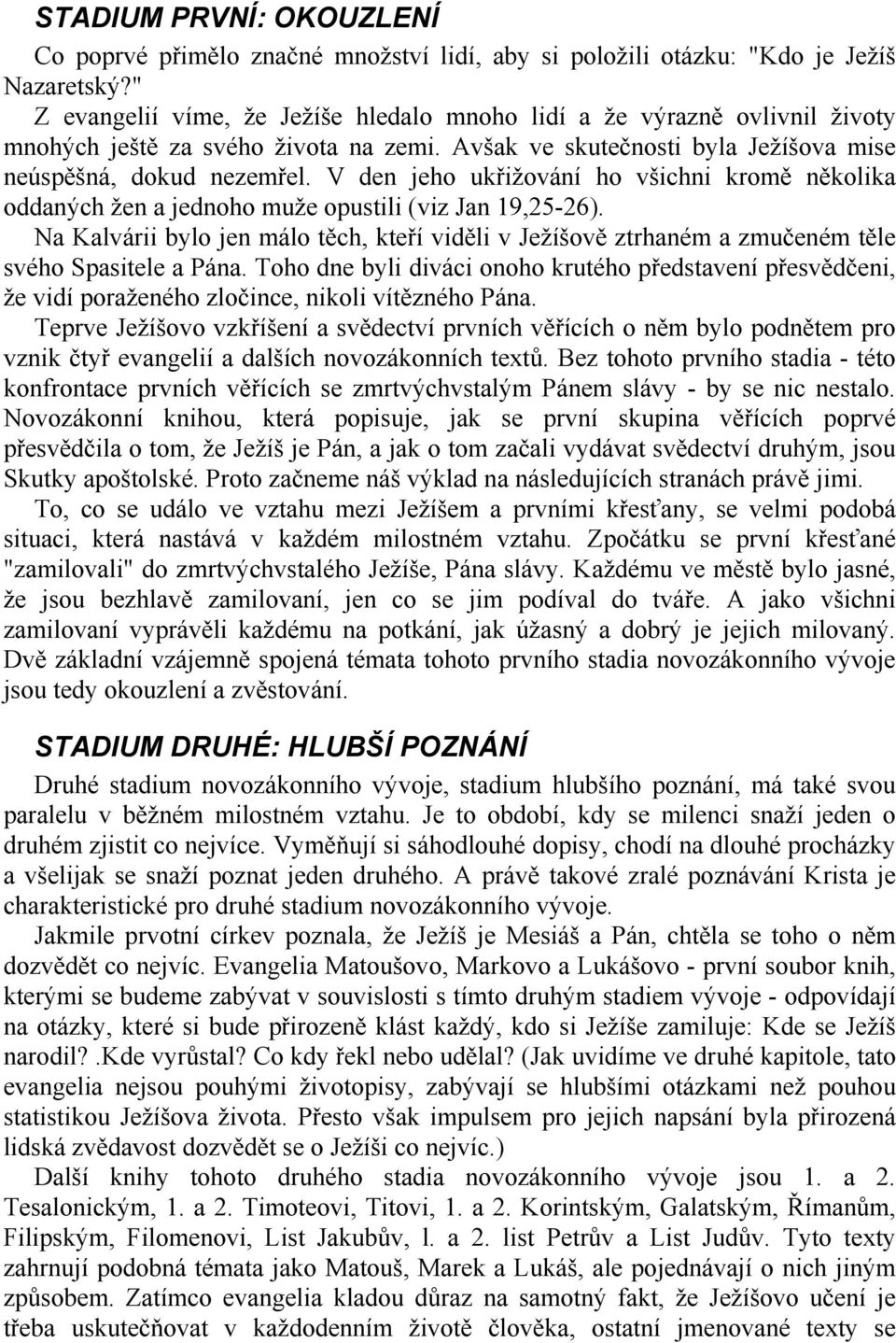 V den jeho ukřižování ho všichni kromě několika oddaných žen a jednoho muže opustili (viz Jan 19,25-26).