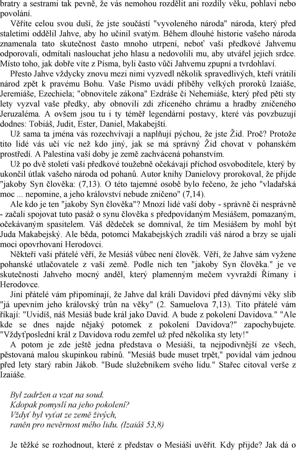 Během dlouhé historie vašeho národa znamenala tato skutečnost často mnoho utrpení, neboť vaši předkové Jahvemu odporovali, odmítali naslouchat jeho hlasu a nedovolili mu, aby utvářel jejich srdce.