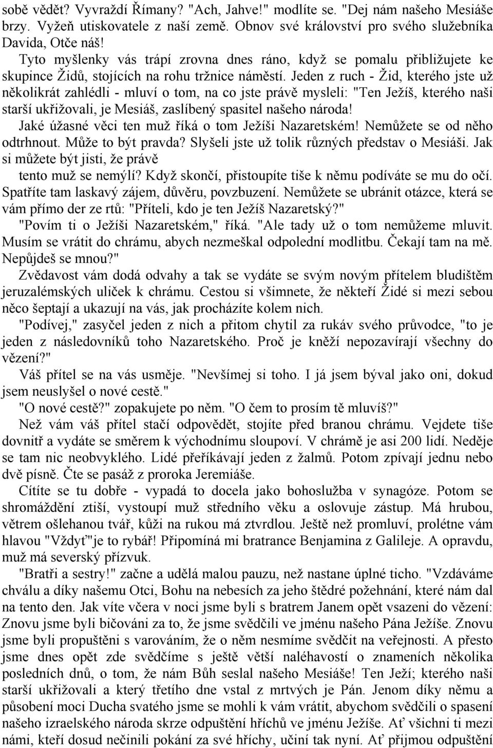 Jeden z ruch - Žid, kterého jste už několikrát zahlédli - mluví o tom, na co jste právě mysleli: "Ten Ježíš, kterého naši starší ukřižovali, je Mesiáš, zaslíbený spasitel našeho národa!