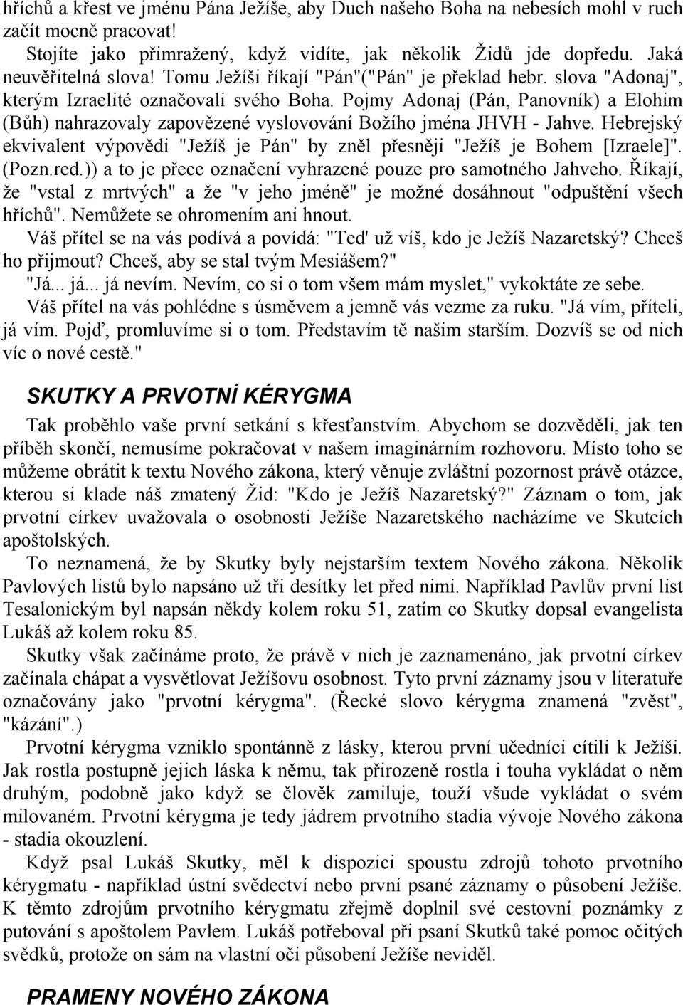 Pojmy Adonaj (Pán, Panovník) a Elohim (Bůh) nahrazovaly zapovězené vyslovování Božího jména JHVH - Jahve. Hebrejský ekvivalent výpovědi "Ježíš je Pán" by zněl přesněji "Ježíš je Bohem [Izraele]".