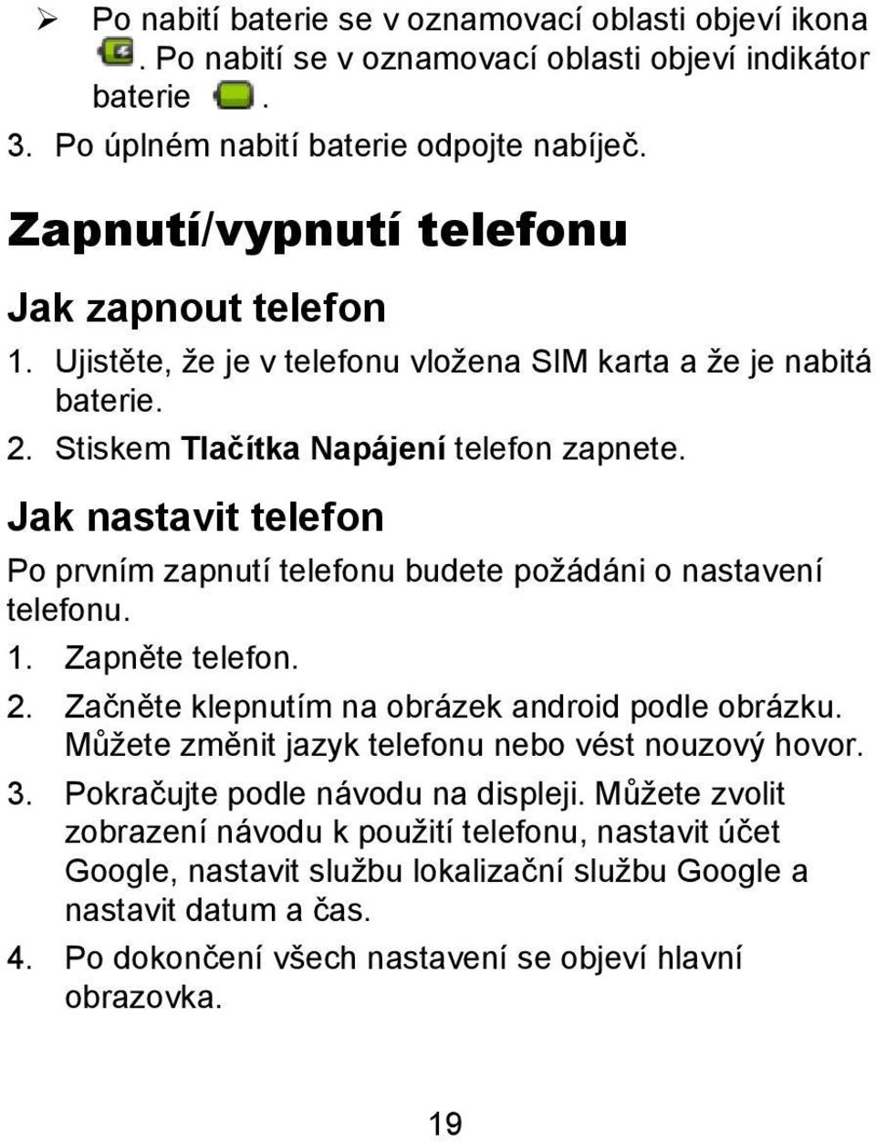 Jak nastavit telefon Po prvním zapnutí telefonu budete požádáni o nastavení telefonu. 1. Zapněte telefon. 2. Začněte klepnutím na obrázek android podle obrázku.