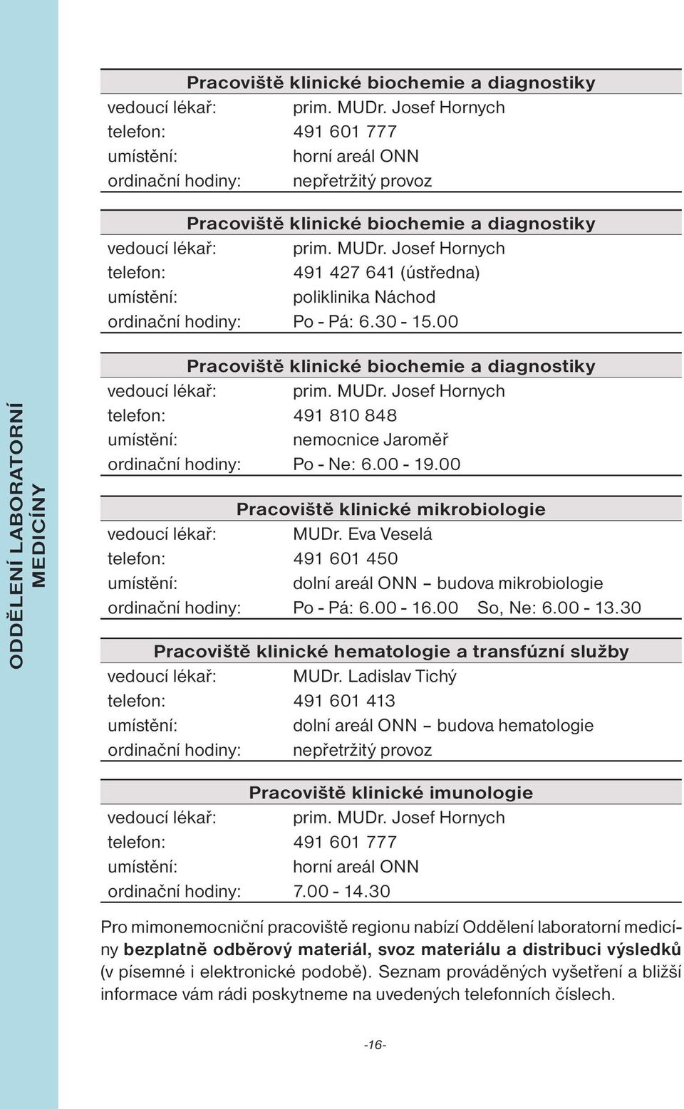 00 Pracoviště klinické mikrobiologie vedoucí lékař: MUDr. Eva Veselá telefon: 491 601 450 dolní areál ONN budova mikrobiologie ordinační hodiny: Po - Pá: 6.00-16.00 So, Ne: 6.00-13.