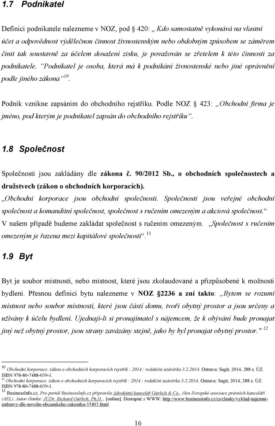 Podnik vznikne zapsáním do obchodního rejstříku. Podle NOZ 423: Obchodní firma je jméno, pod kterým je podnikatel zapsán do obchodního rejstříku. 1.