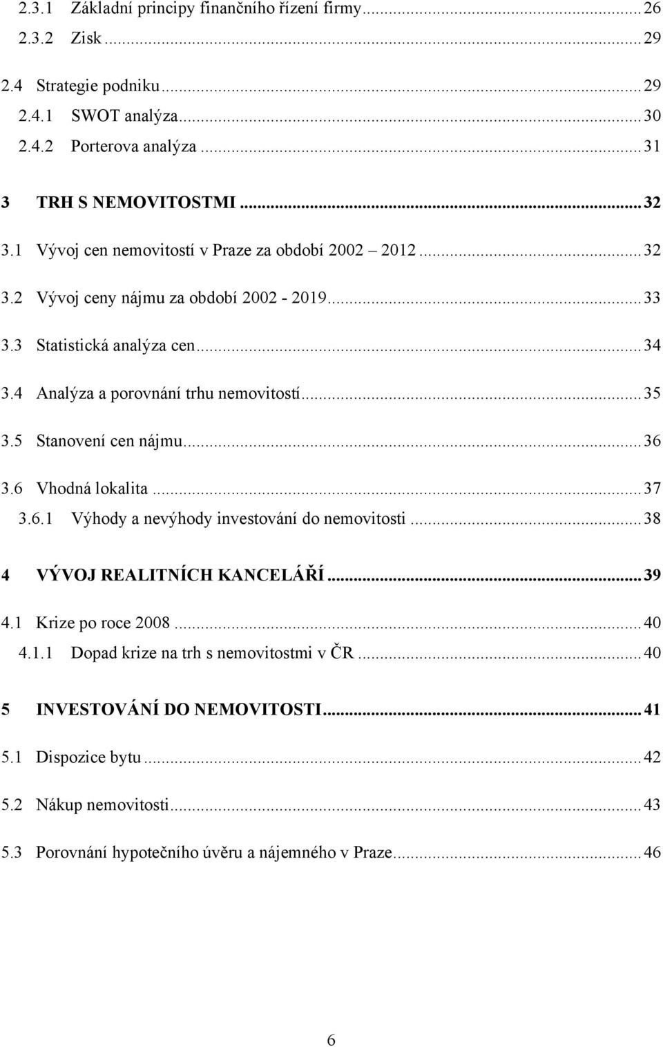 5 Stanovení cen nájmu... 36 3.6 Vhodná lokalita... 37 3.6.1 Výhody a nevýhody investování do nemovitosti... 38 4 VÝVOJ REALITNÍCH KANCELÁŘÍ... 39 4.1 Krize po roce 2008... 40 4.1.1 Dopad krize na trh s nemovitostmi v ČR.