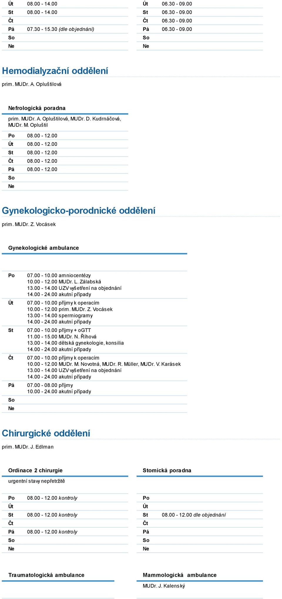 00 amniocentézy 10.00-12.00 MUDr. L. Zálabská 13.00-14.00 UZV vyšetření na objednání 07.00-10.00 příjmy k operacím 10.00-12.00 prim. MUDr. Z. Vocásek 13.00-14.00 spermiogramy 07.00-10.00 příjmy + ogtt 11.