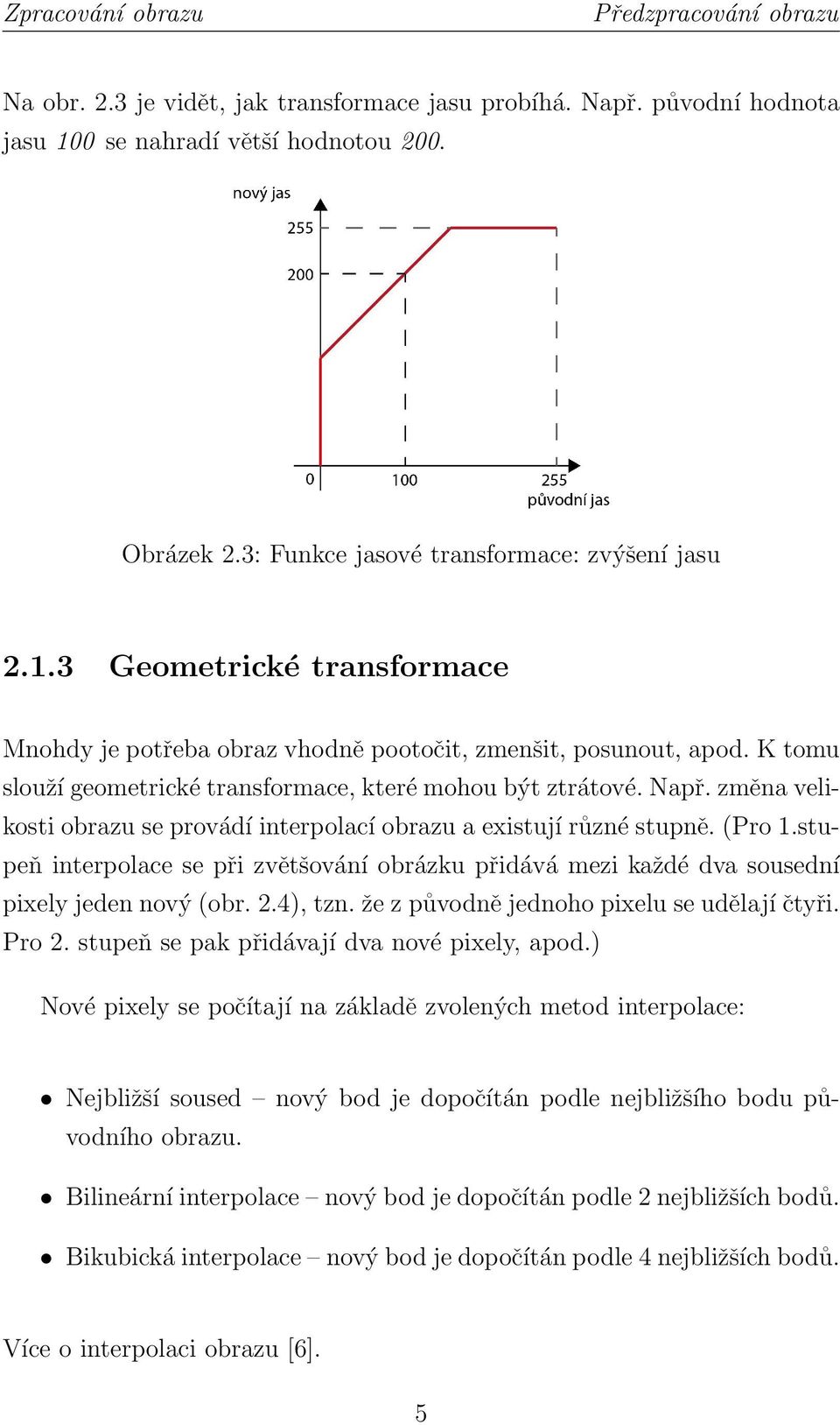 K tomu slouží geometrické transformace, které mohou být ztrátové. Např. změna velikosti obrazu se provádí interpolací obrazu a existují různé stupně. (Pro 1.