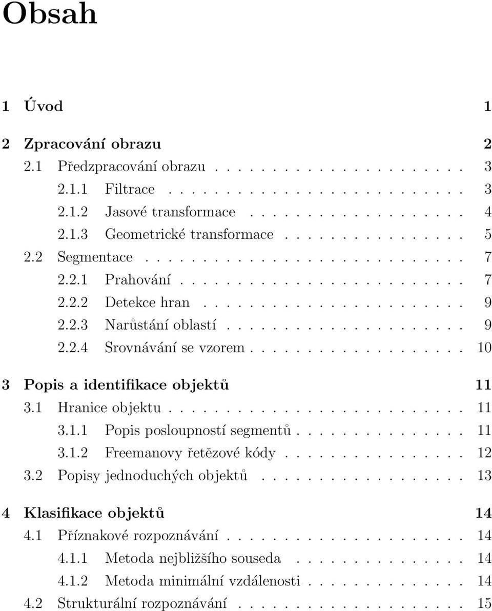 .................. 10 3 Popis a identifikace objektů 11 3.1 Hranice objektu.......................... 11 3.1.1 Popis posloupností segmentů............... 11 3.1.2 Freemanovy řetězové kódy................ 12 3.