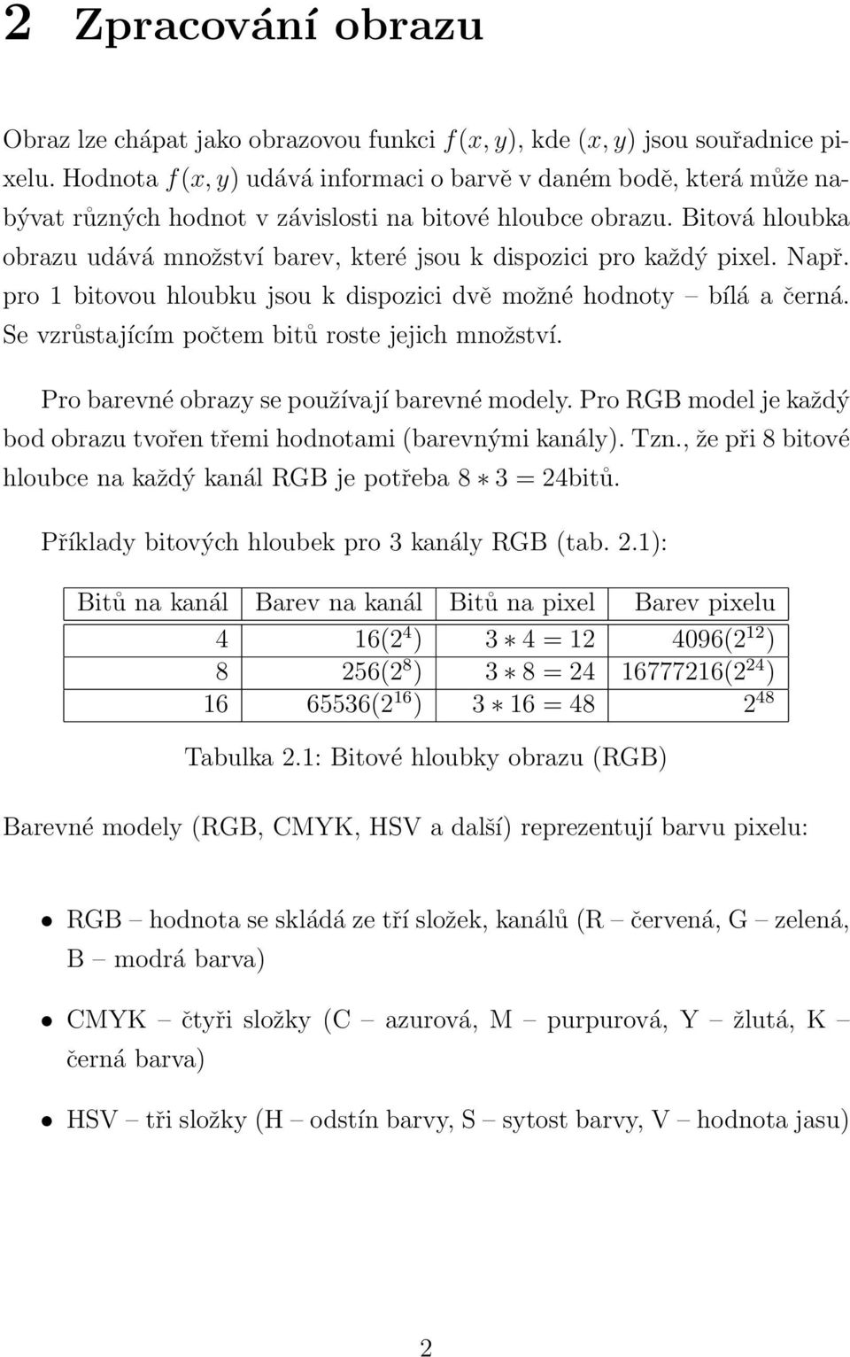 Bitová hloubka obrazu udává množství barev, které jsou k dispozici pro každý pixel. Např. pro 1 bitovou hloubku jsou k dispozici dvě možné hodnoty bílá a černá.