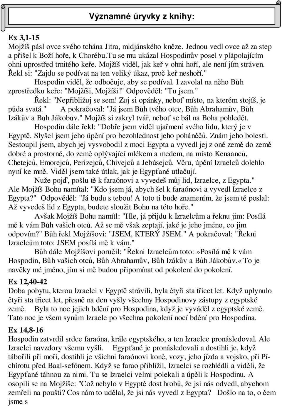 " Hospodin viděl, že odbočuje, aby se podíval. I zavolal na něho Bůh zprostředku keře: "Mojžíši, Mojžíši!" Odpověděl: "Tu jsem." Řekl: "Nepřibližuj se sem!