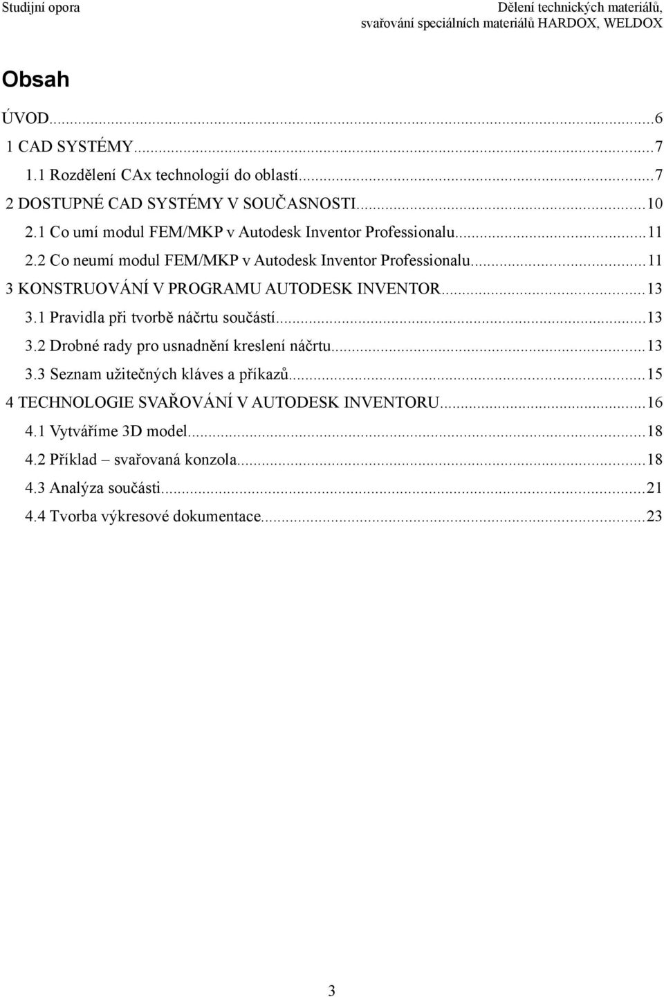 ..11 3 KONSTRUOVÁNÍ V PROGRAMU AUTODESK INVENTOR...13 3.1 Pravidla při tvorbě náčrtu součástí...13 3.2 Drobné rady pro usnadnění kreslení náčrtu...13 3.3 Seznam užitečných kláves a příkazů.