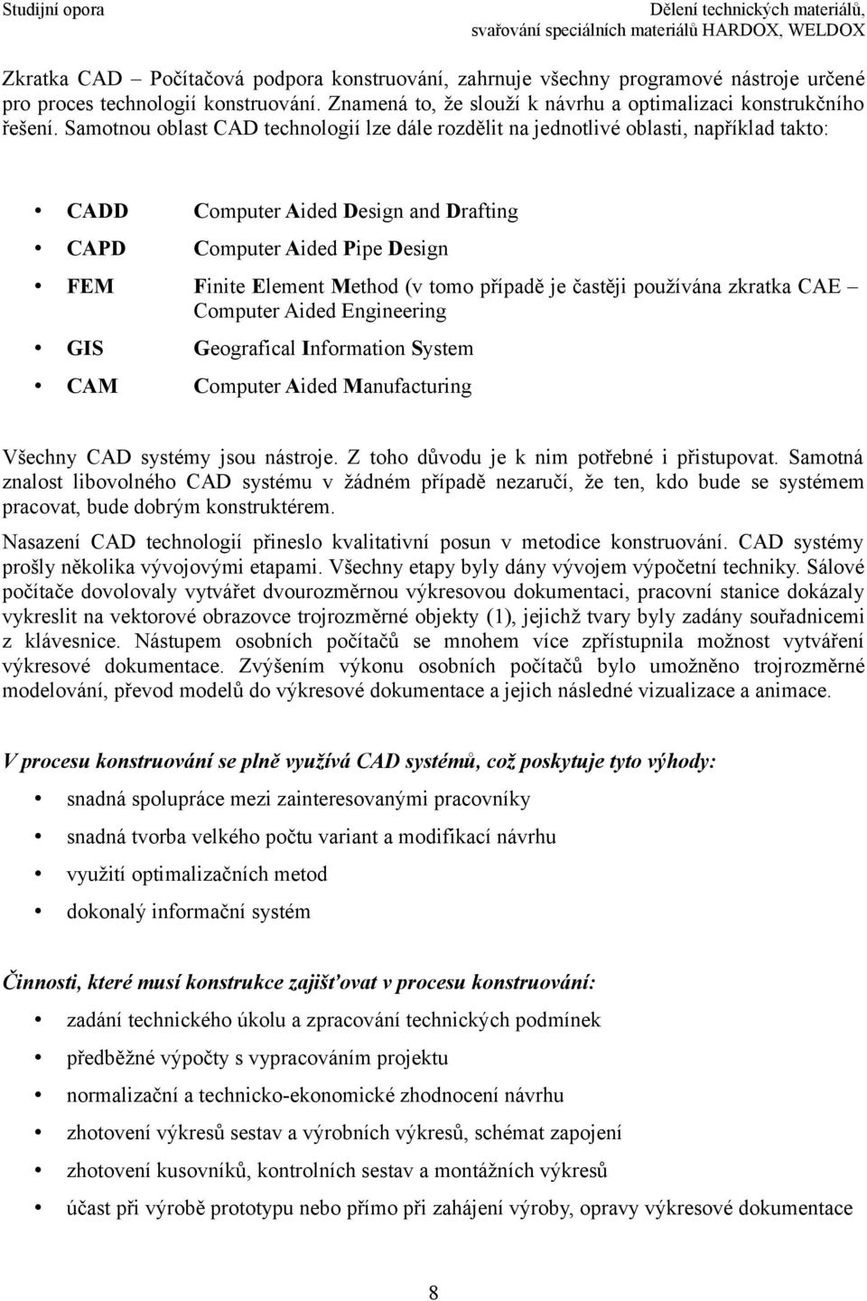 případě je častěji používána zkratka CAE Computer Aided Engineering GIS Geografical Information System CAM Computer Aided Manufacturing Všechny CAD systémy jsou nástroje.