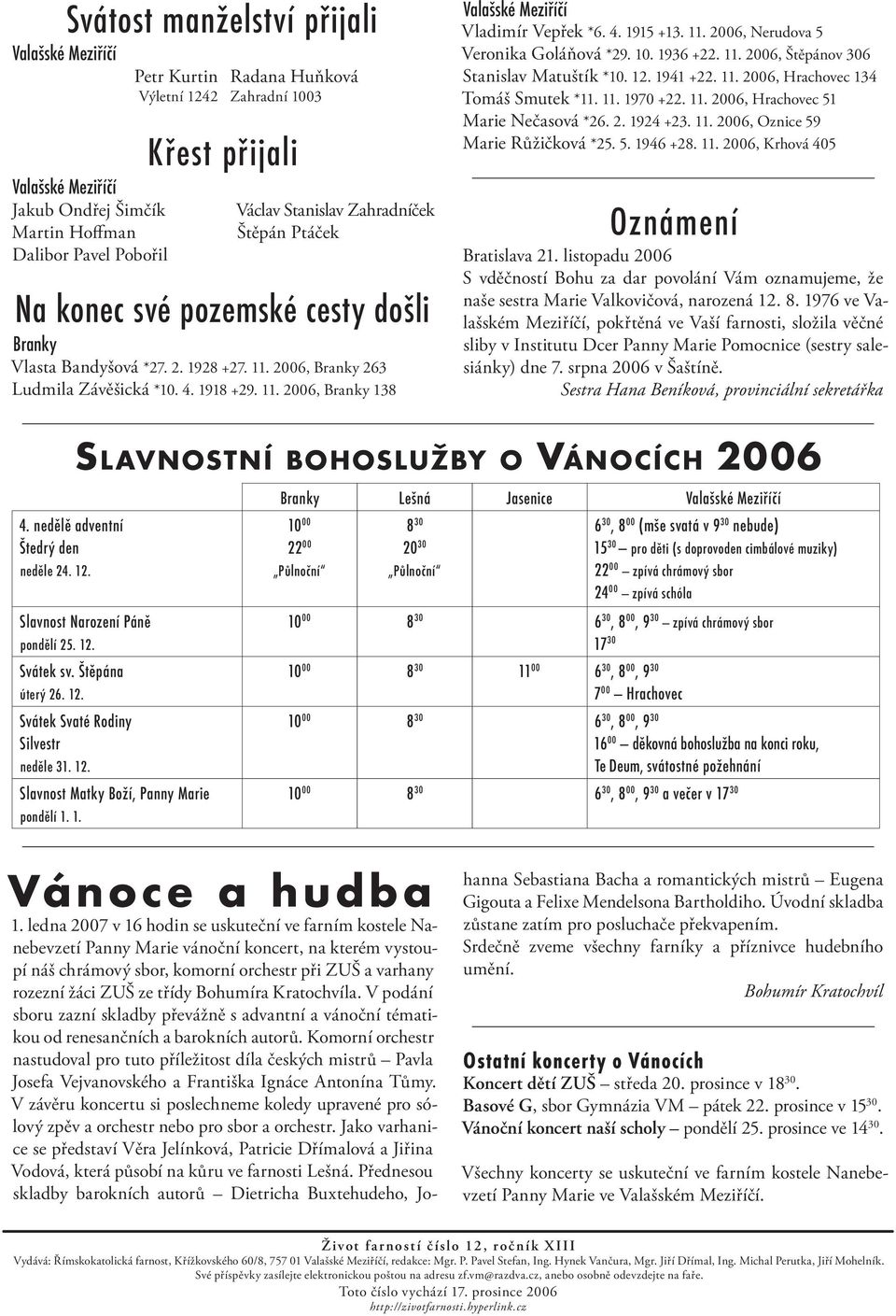 4. 1915 +13. 11. 2006, Nerudova 5 Veronika Goláňová *29. 10. 1936 +22. 11. 2006, Štěpánov 306 Stanislav Matuštík *10. 12. 1941 +22. 11. 2006, Hrachovec 134 Tomáš Smutek *11. 11. 1970 +22. 11. 2006, Hrachovec 51 Marie Nečasová *26.