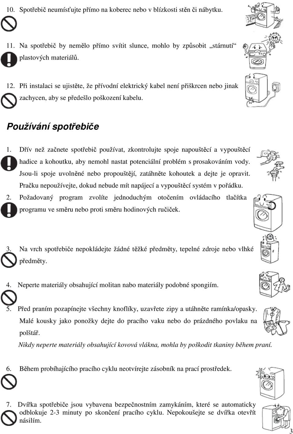 Dřív než začnete spotřebič používat, zkontrolujte spoje napouštěcí a vypouštěcí hadice a kohoutku, aby nemohl nastat potenciální problém s prosakováním vody.