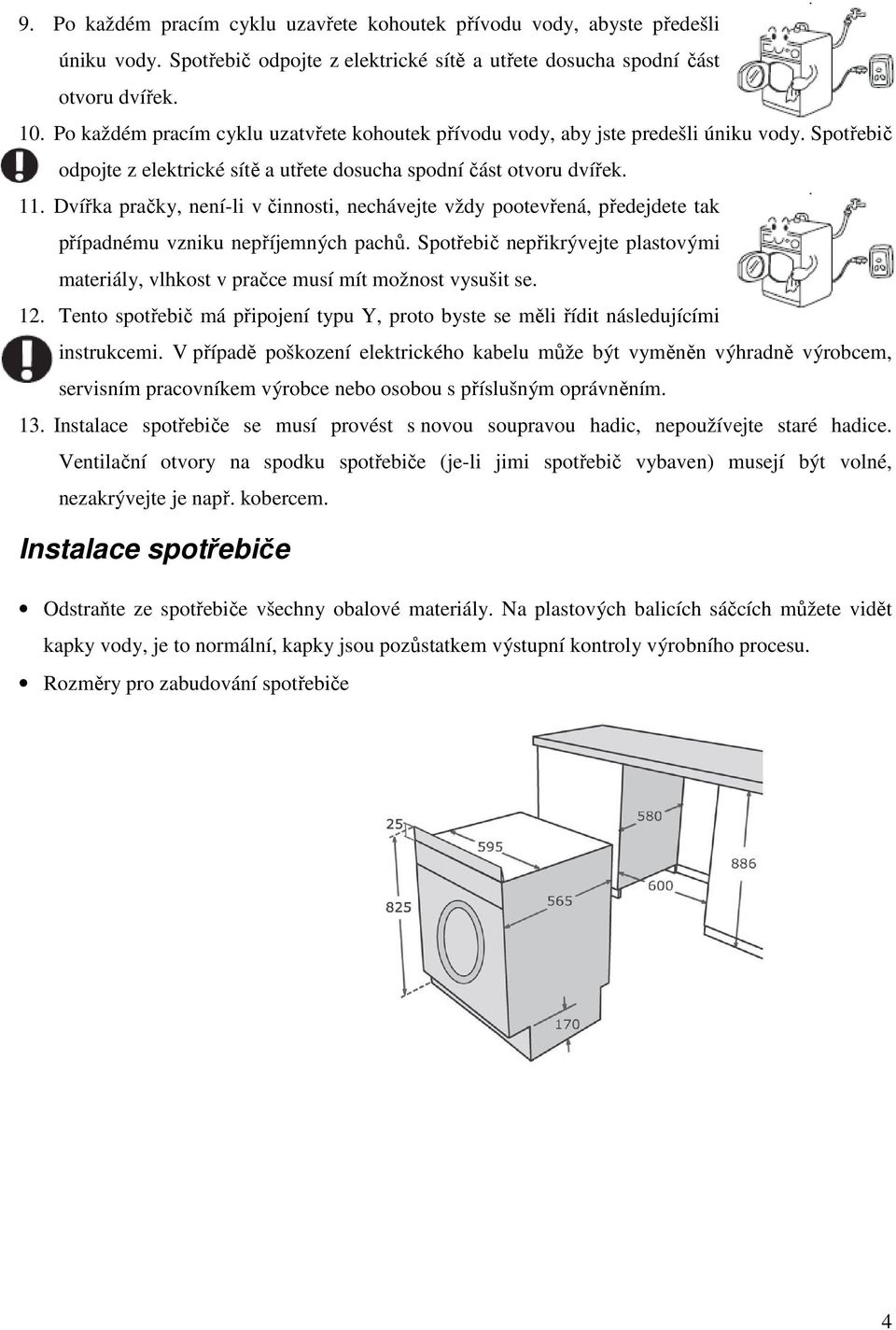 Dvířka pračky, není-li v činnosti, nechávejte vždy pootevřená, předejdete tak případnému vzniku nepříjemných pachů.