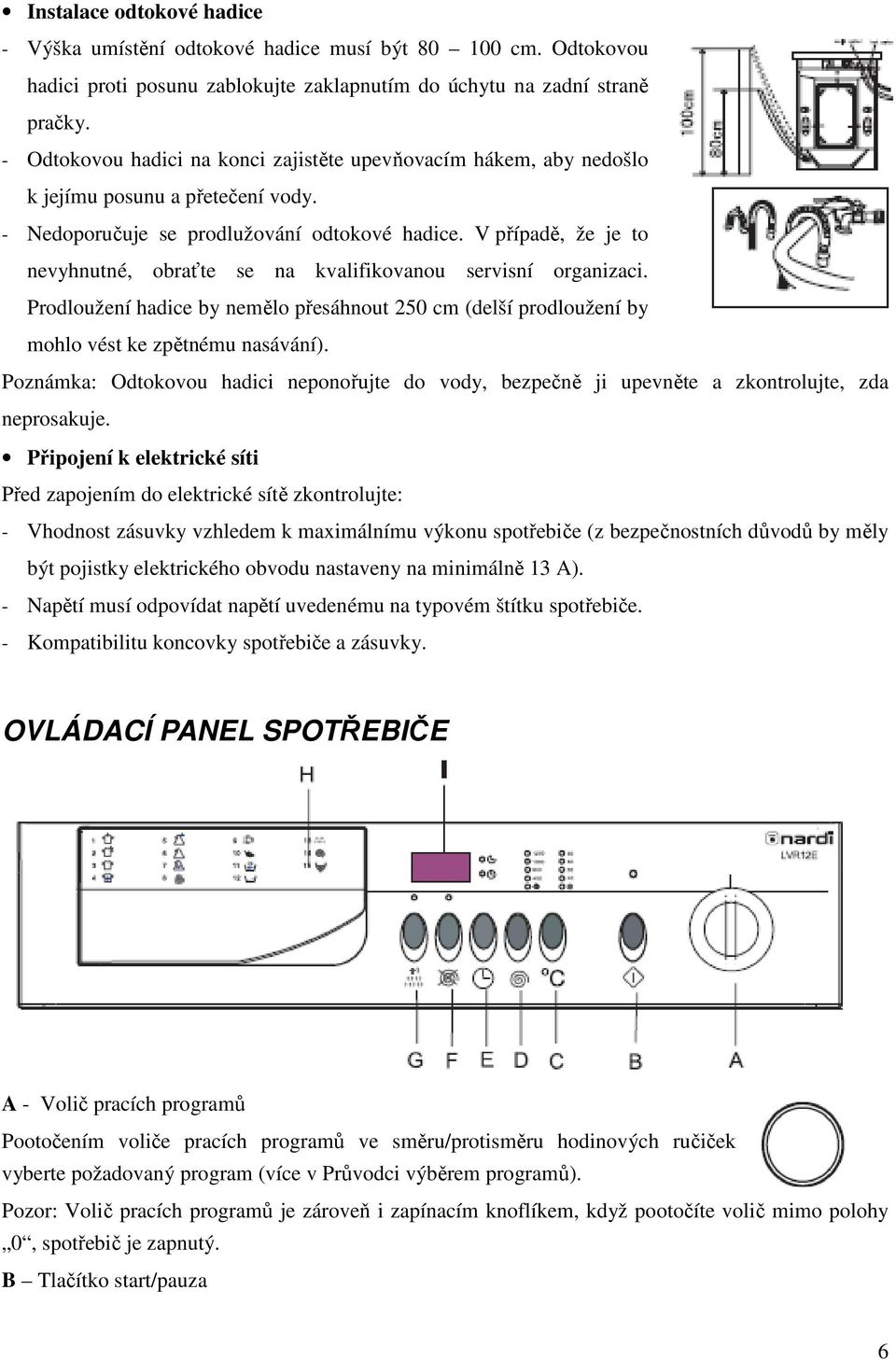 V případě, že je to nevyhnutné, obraťte se na kvalifikovanou servisní organizaci. Prodloužení hadice by nemělo přesáhnout 250 cm (delší prodloužení by mohlo vést ke zpětnému nasávání).