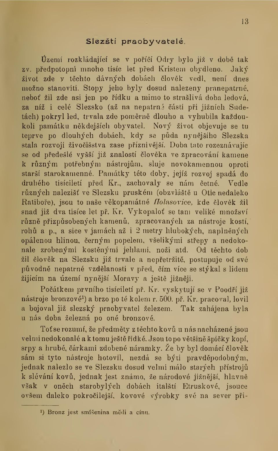 Stopy jeho byly dosud nalezeny pranepatrné, nebo žil zde asi jen po ídku a mimo to strašlivá doba ledová, za níž i celé Slezsko (až na nepatrní ásti pi jižních Sudetách) pokryl led, trvala zde pom.