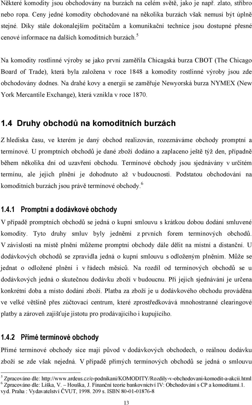 5 Na komodity rostlinné výroby se jako první zaměřila Chicagská burza CBOT (The Chicago Board of Trade), která byla založena v roce 1848 a komodity rostlinné výroby jsou zde obchodovány dodnes.