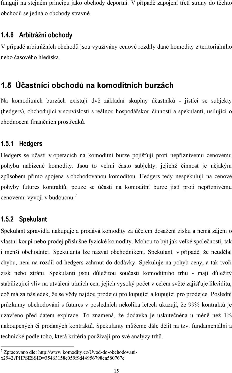 5 Účastníci obchodů na komoditních burzách Na komoditních burzách existují dvě základní skupiny účastníků - jistící se subjekty (hedgers), obchodující v souvislosti s reálnou hospodářskou činností a