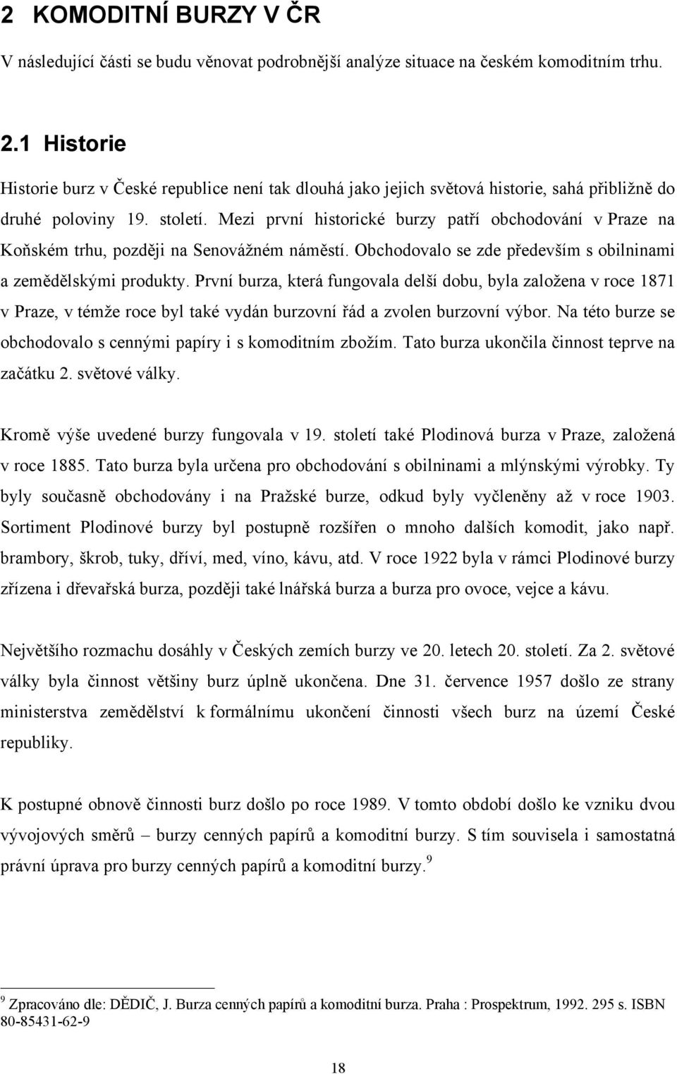 Mezi první historické burzy patří obchodování v Praze na Koňském trhu, později na Senovážném náměstí. Obchodovalo se zde především s obilninami a zemědělskými produkty.