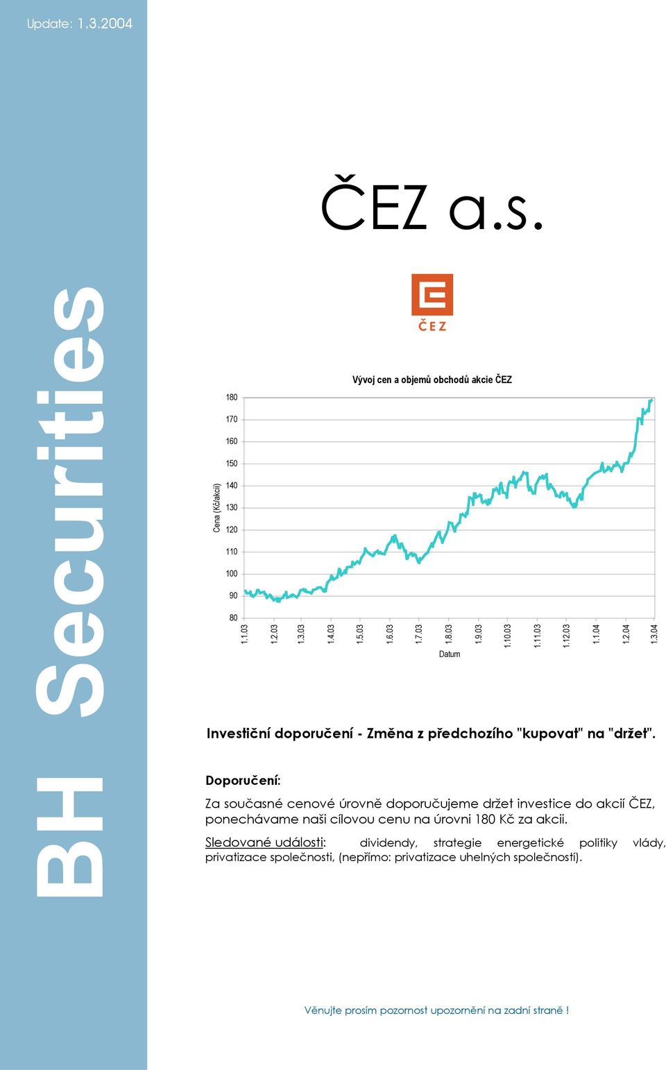 Doporučení: Za současné cenové úrovně doporučujeme držet investice do akcií ČEZ, ponechávame naši cílovou cenu na úrovni 180 Kč za akcii.