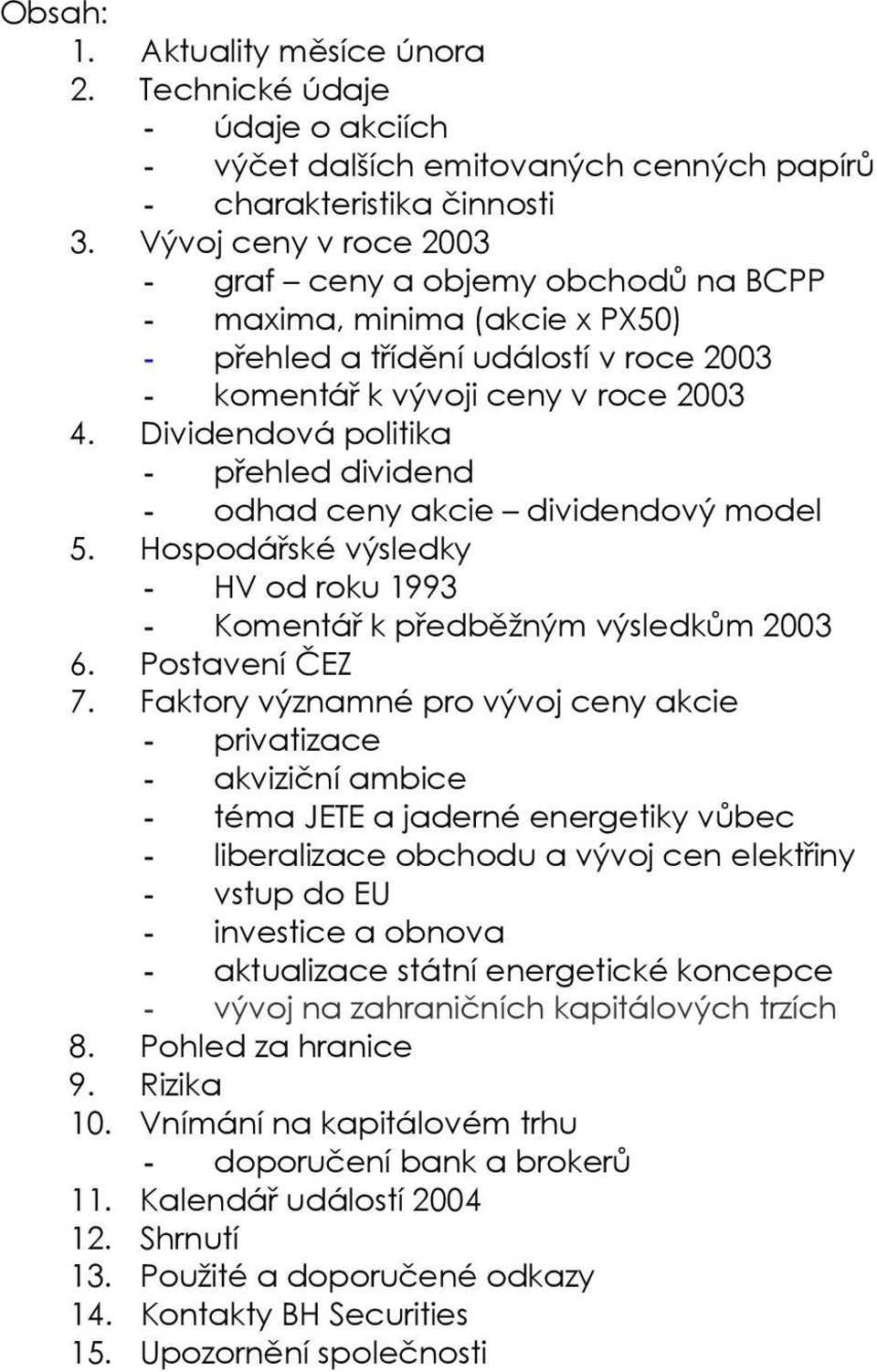 Dividendová politika - přehled dividend - odhad ceny akcie dividendový model 5. Hospodářské výsledky - HV od roku 1993 - Komentář k předběžným výsledkům 2003 6. Postavení ČEZ 7.