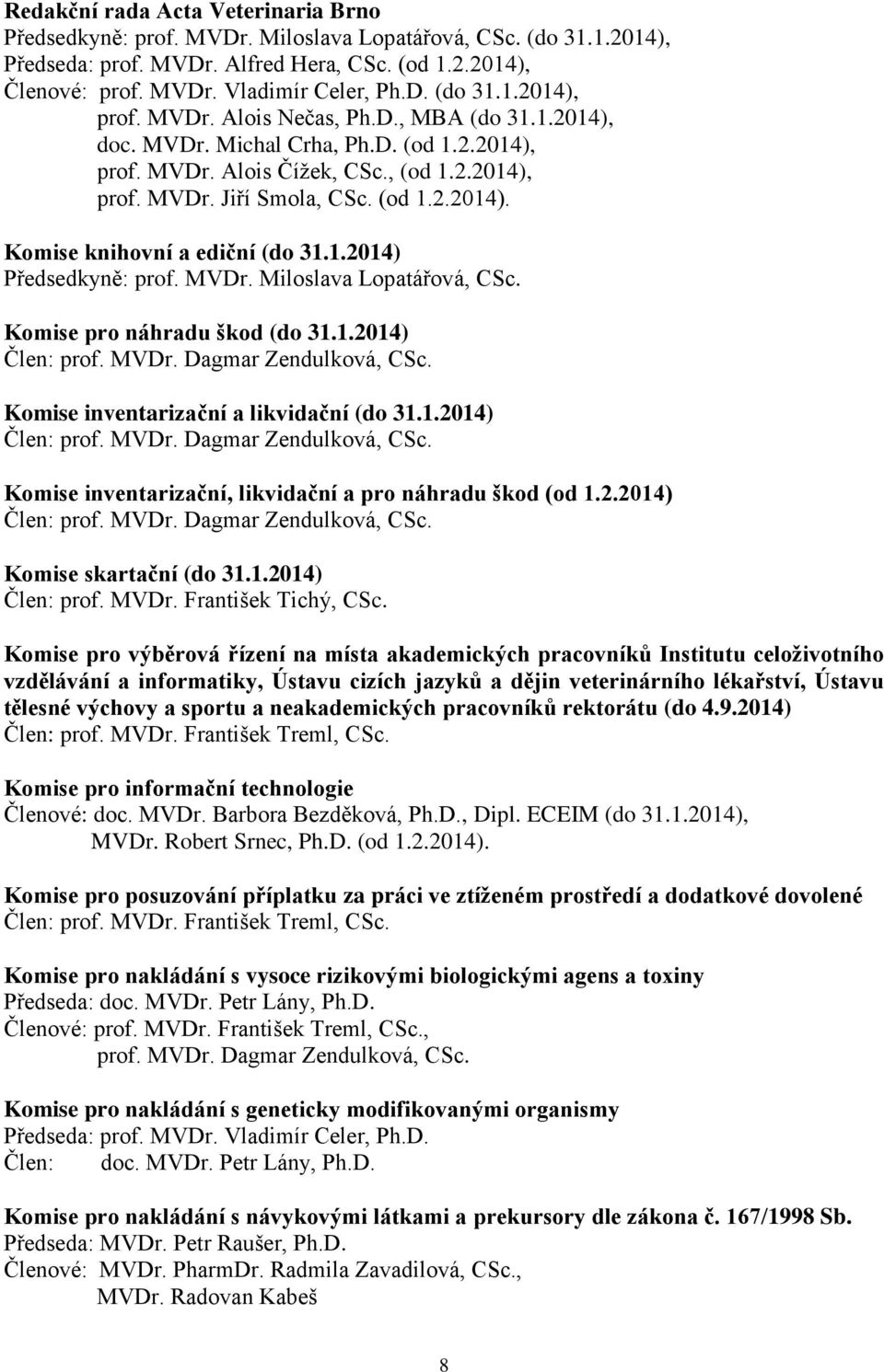 1.2014) Předsedkyně: prof. MVDr. Miloslava Lopatářová, CSc. Komise pro náhradu škod (do 31.1.2014) Člen: prof. MVDr. Dagmar Zendulková, CSc. Komise inventarizační a likvidační (do 31.1.2014) Člen: prof. MVDr. Dagmar Zendulková, CSc. Komise inventarizační, likvidační a pro náhradu škod (od 1.