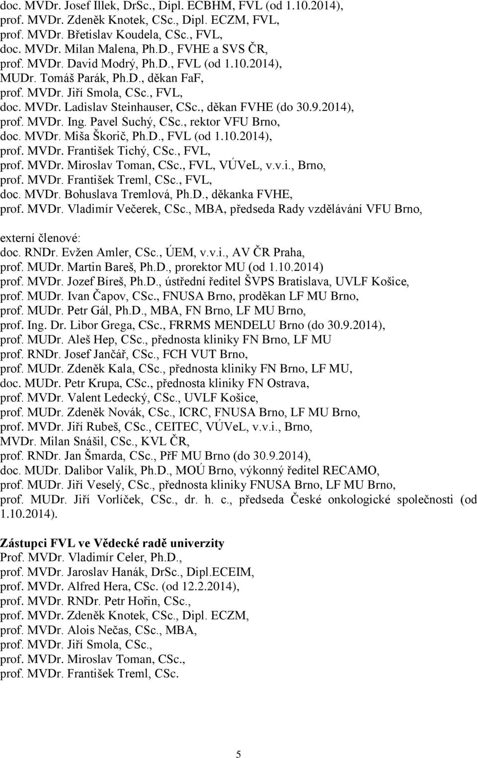 Pavel Suchý, CSc., rektor VFU Brno, doc. MVDr. Miša Škorič, Ph.D., FVL (od 1.10.2014), prof. MVDr. František Tichý, CSc., FVL, prof. MVDr. Miroslav Toman, CSc., FVL, VÚVeL, v.v.i., Brno, prof. MVDr. František Treml, CSc.