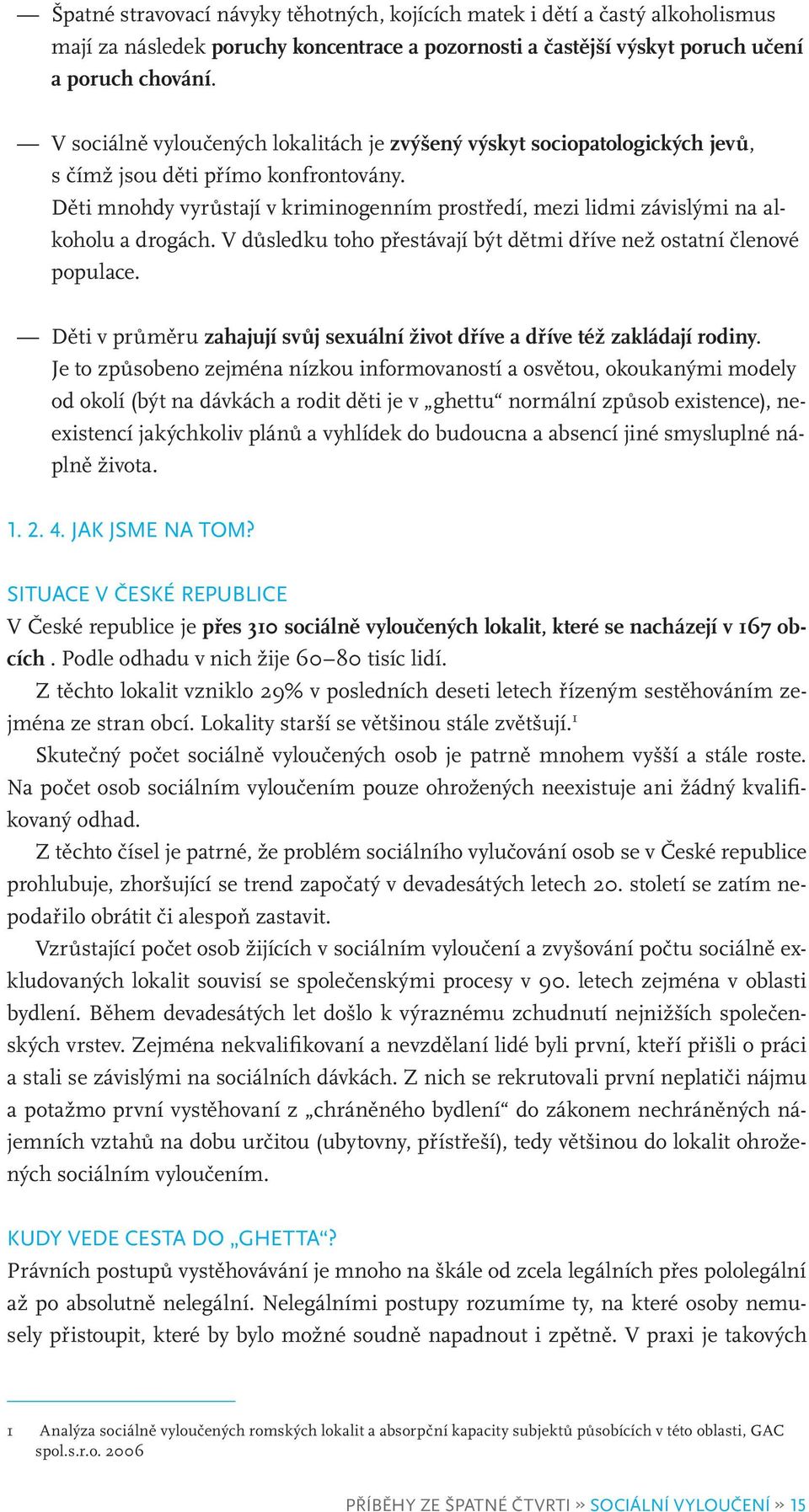 Děti mnohdy vyrůstají v kriminogenním prostředí, mezi lidmi závislými na alkoholu a drogách. V důsledku toho přestávají být dětmi dříve než ostatní členové populace.