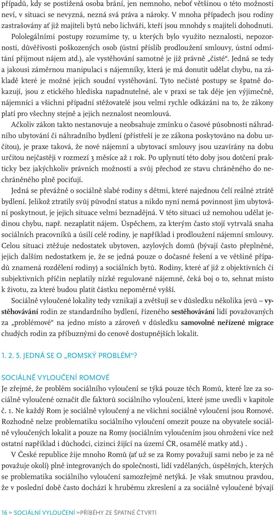 Pololegálními postupy rozumíme ty, u kterých bylo využito neznalosti, nepozornosti, důvěřivosti poškozených osob (ústní příslib prodloužení smlouvy, ústní odmítání přijmout nájem atd.