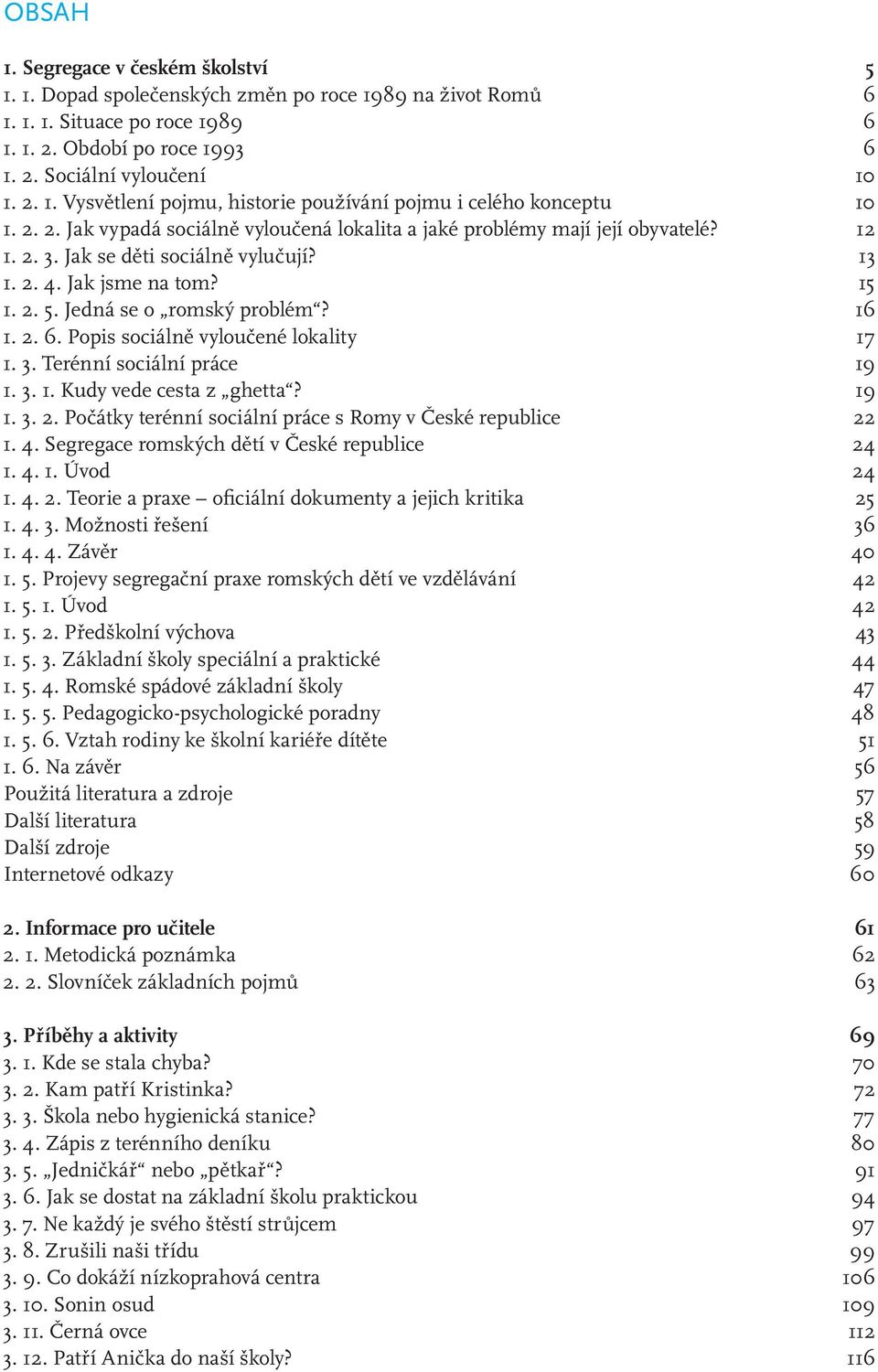 2. 6. Popis sociálně vyloučené lokality 17 1. 3. Terénní sociální práce 19 1. 3. 1. Kudy vede cesta z ghetta? 19 1. 3. 2. Počátky terénní sociální práce s Romy v České republice 22 1. 4.