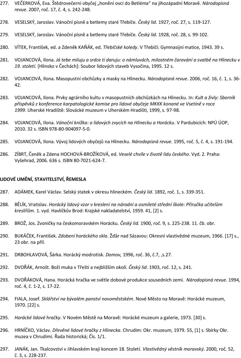 VÍTEK, František, ed. a Zdeněk KAŇÁK, ed. Třebíčské koledy. V Třebíči: Gymnasijní matice, 1943. 39 s. 281. VOJANCOVÁ, Ilona.