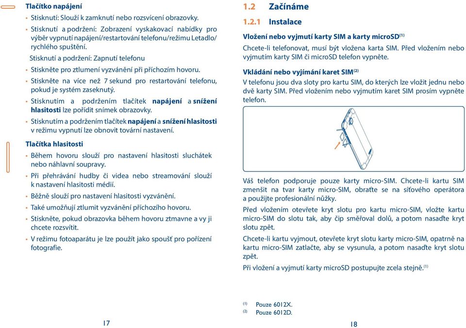 Stisknutí a podržení: Zapnutí telefonu Stiskněte pro ztlumení vyzvánění při příchozím hovoru. Stiskněte na více než 7 sekund pro restartování telefonu, pokud je systém zaseknutý.