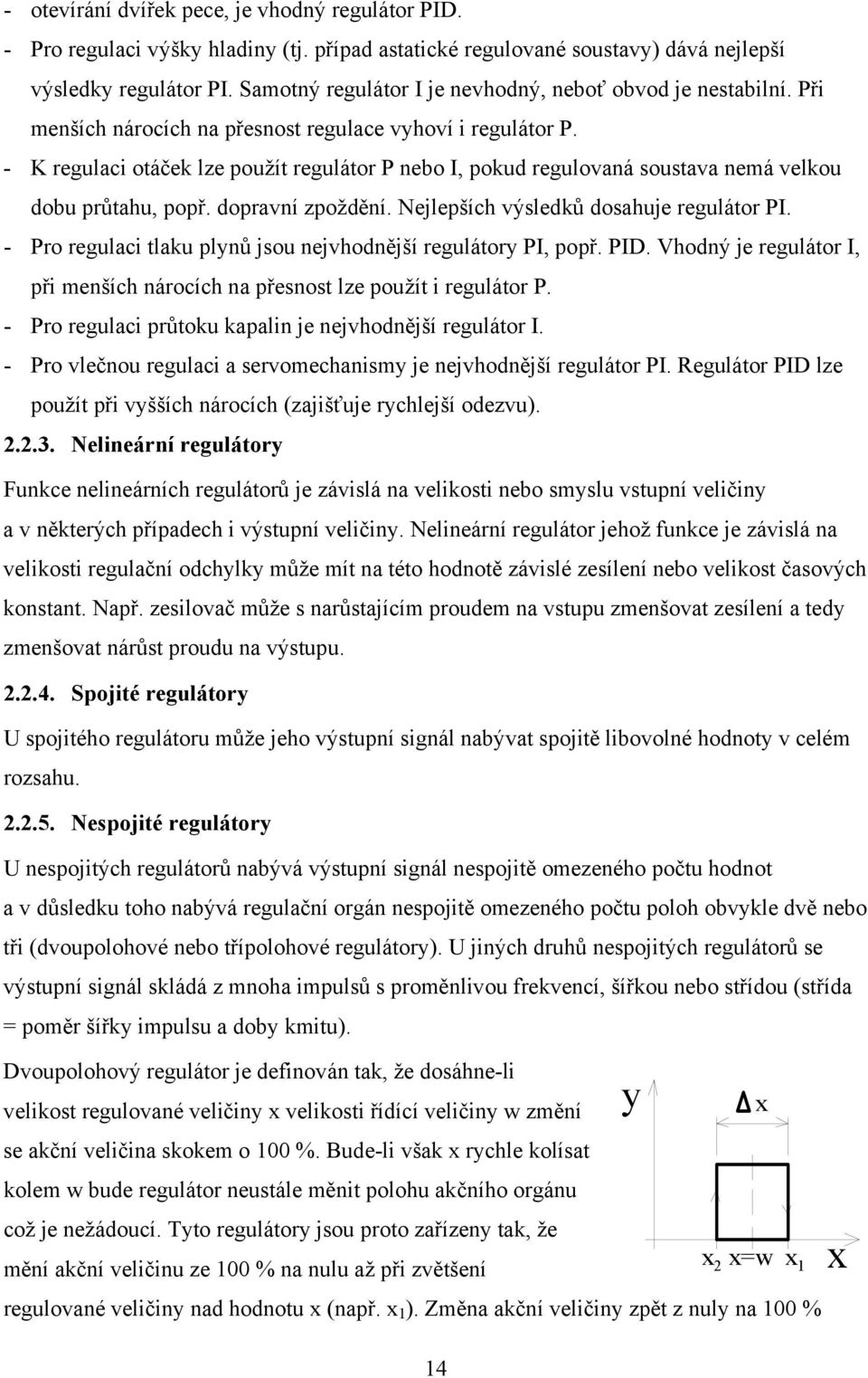 - K regulaci otáček lze použít regulátor P nebo I, pokud regulovaná soustava nemá velkou dobu průtahu, popř. dopravní zpoždění. Nejlepších výsledků dosahuje regulátor PI.