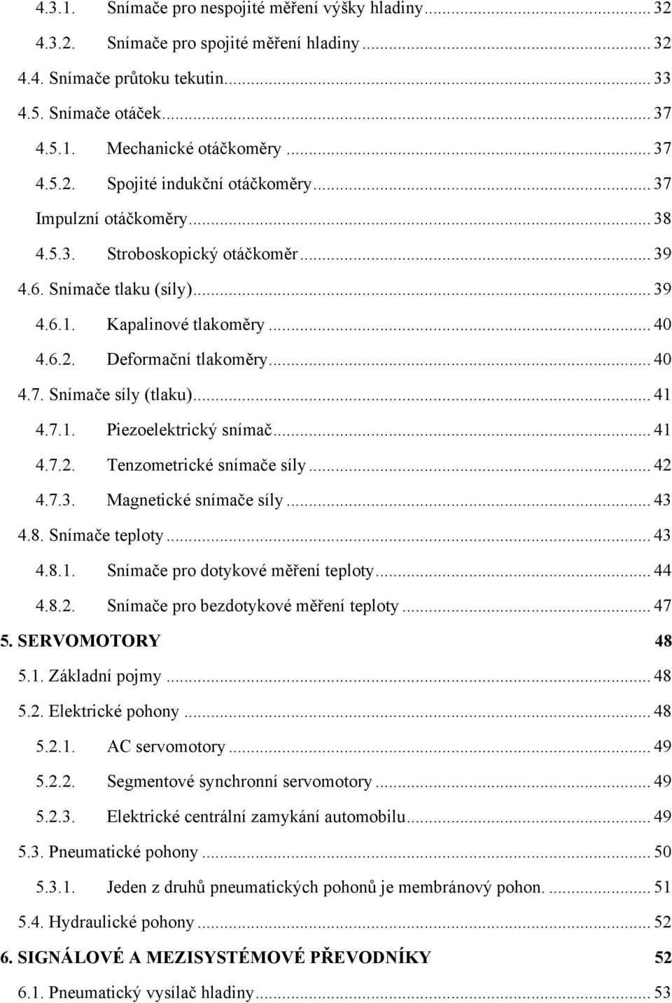 .. 41 4.7.1. Piezoelektrický snímač... 41 4.7.. Tenzometrické snímače síly... 4 4.7.3. Magnetické snímače síly... 43 4.8. Snímače teploty... 43 4.8.1. Snímače pro dotykové měření teploty... 44 4.8.. Snímače pro bezdotykové měření teploty.