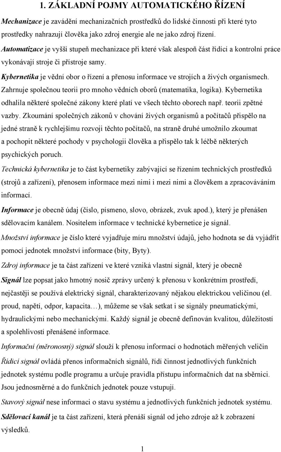 Kybernetika je vědní obor o řízení a přenosu informace ve strojích a živých organismech. Zahrnuje společnou teorii pro mnoho vědních oborů (matematika, logika).