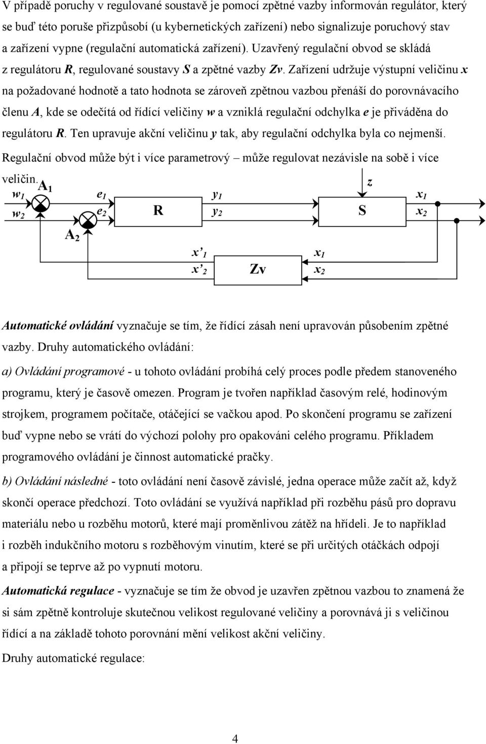 Zařízení udržuje výstupní veličinu x na požadované hodnotě a tato hodnota se zároveň zpětnou vazbou přenáší do porovnávacího členu A, kde se odečítá od řídící veličiny w a vzniklá regulační odchylka