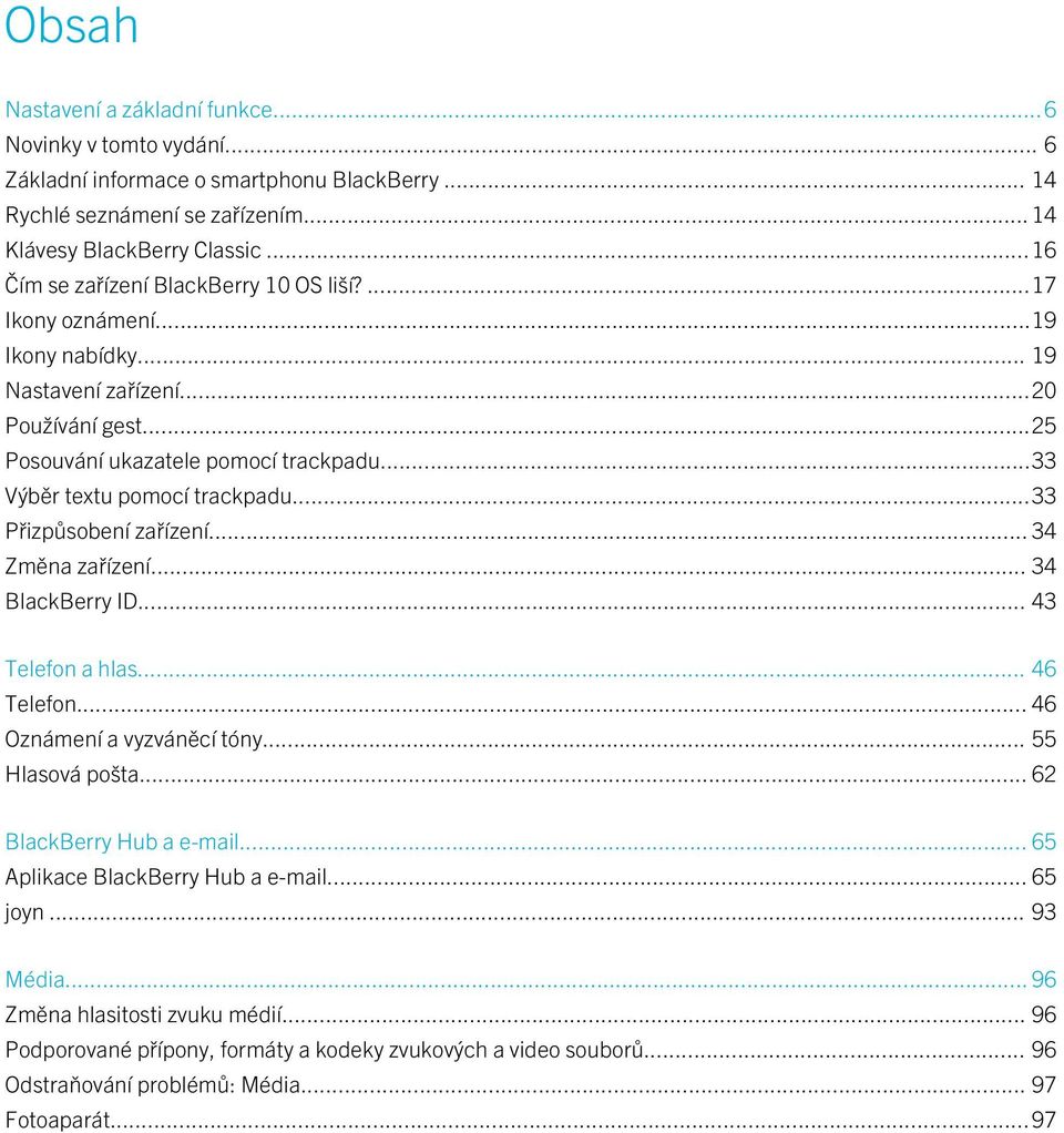 ..33 Výběr textu pomocí trackpadu...33 Přizpůsobení zařízení... 34 Změna zařízení... 34 BlackBerry ID... 43 Telefon a hlas... 46 Telefon... 46 Oznámení a vyzváněcí tóny... 55 Hlasová pošta.