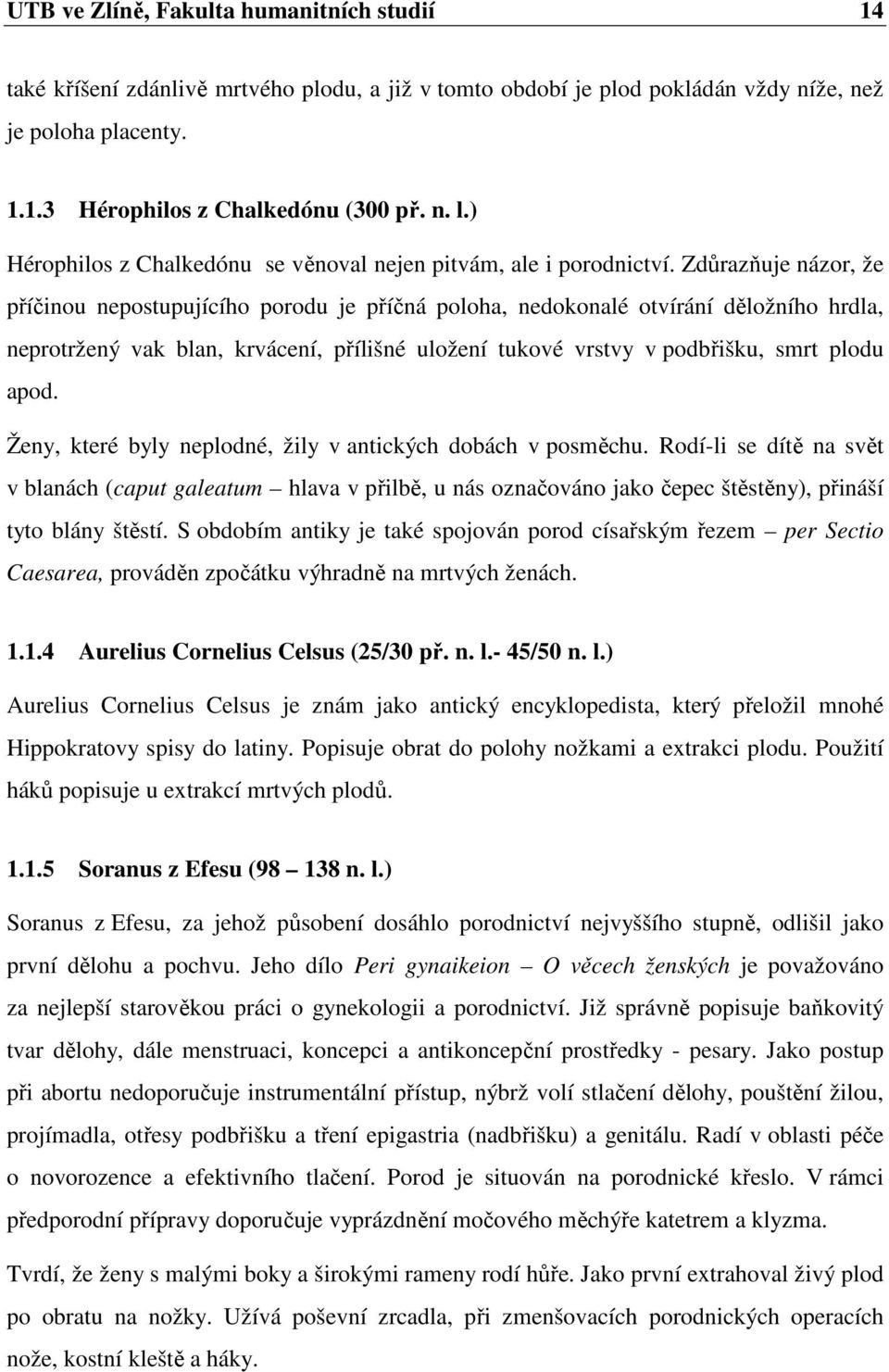 Zdůrazňuje názor, že příčinou nepostupujícího porodu je příčná poloha, nedokonalé otvírání děložního hrdla, neprotržený vak blan, krvácení, přílišné uložení tukové vrstvy v podbřišku, smrt plodu apod.