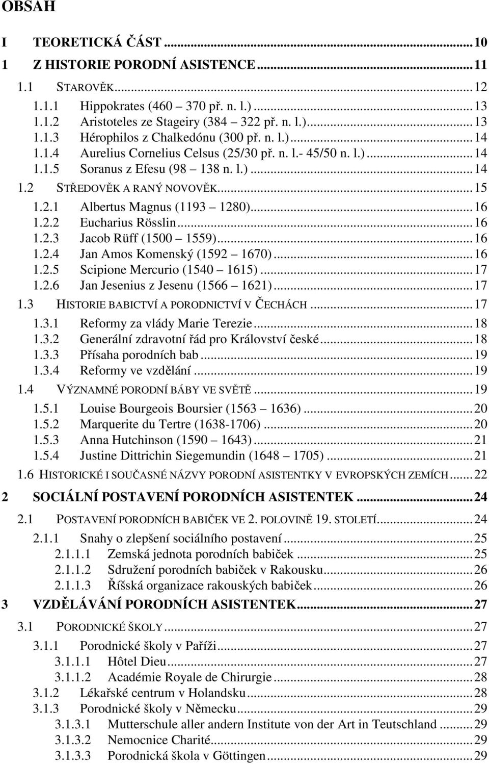 ..16 1.2.3 Jacob Rüff (1500 1559)...16 1.2.4 Jan Amos Komenský (1592 1670)...16 1.2.5 Scipione Mercurio (1540 1615)...17 1.2.6 Jan Jesenius z Jesenu (1566 1621)...17 1.3 HISTORIE BABICTVÍ A PORODNICTVÍ V ČECHÁCH.