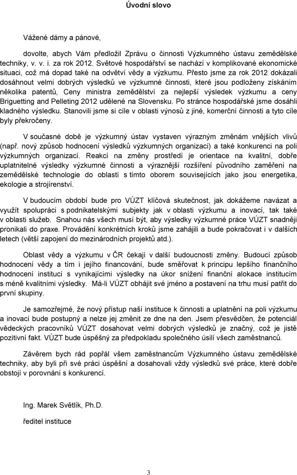 Přesto jsme za rok 2012 dokázali dosáhnout velmi dobrých výsledků ve výzkumné činnosti, které jsou podloženy získáním několika patentů, Ceny ministra zemědělství za nejlepší výsledek výzkumu a ceny