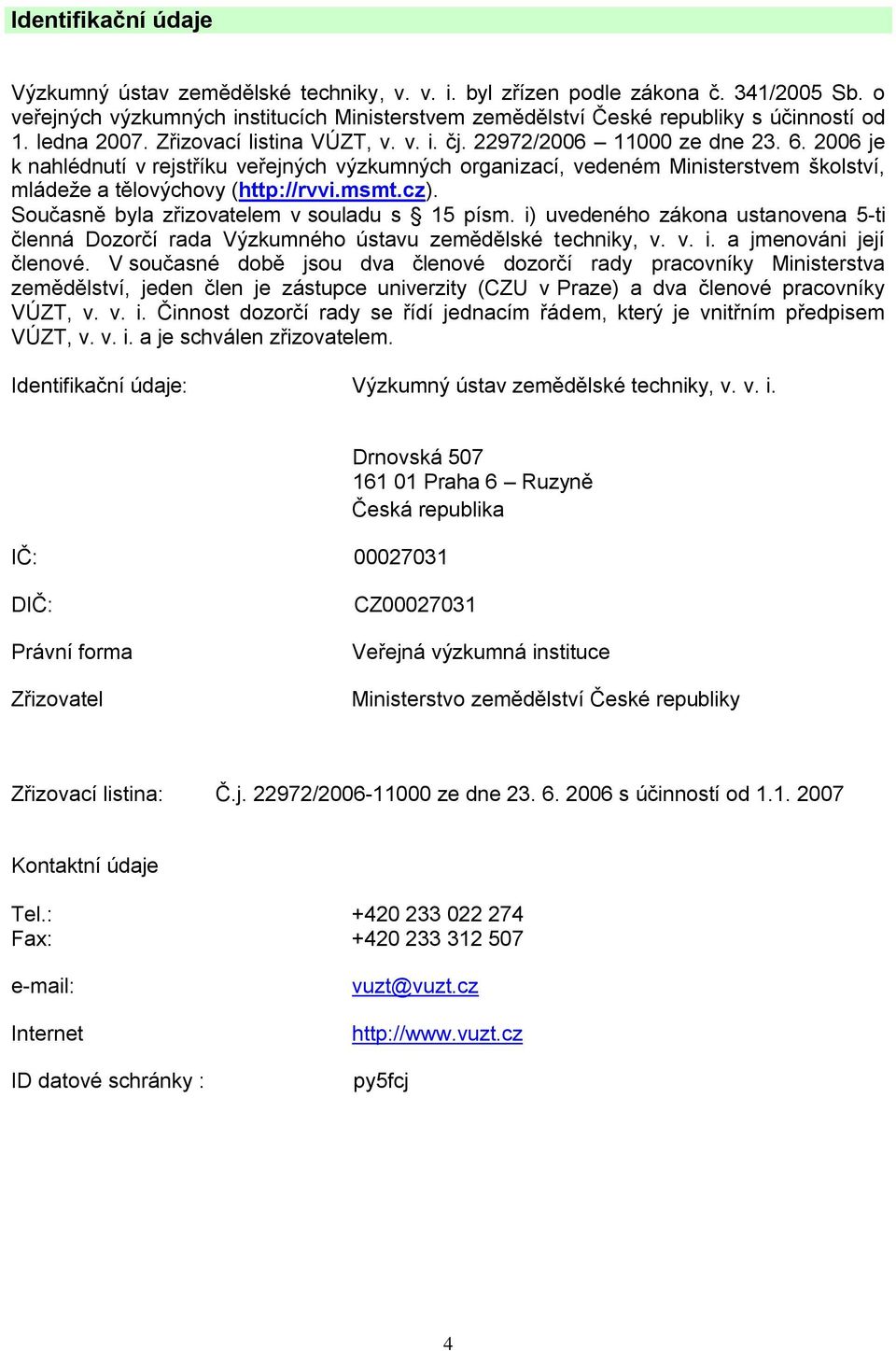 2006 je k nahlédnutí v rejstříku veřejných výzkumných organizací, vedeném Ministerstvem školství, mládeže a tělovýchovy (http://rvvi.msmt.cz). Současně byla zřizovatelem v souladu s 15 písm.